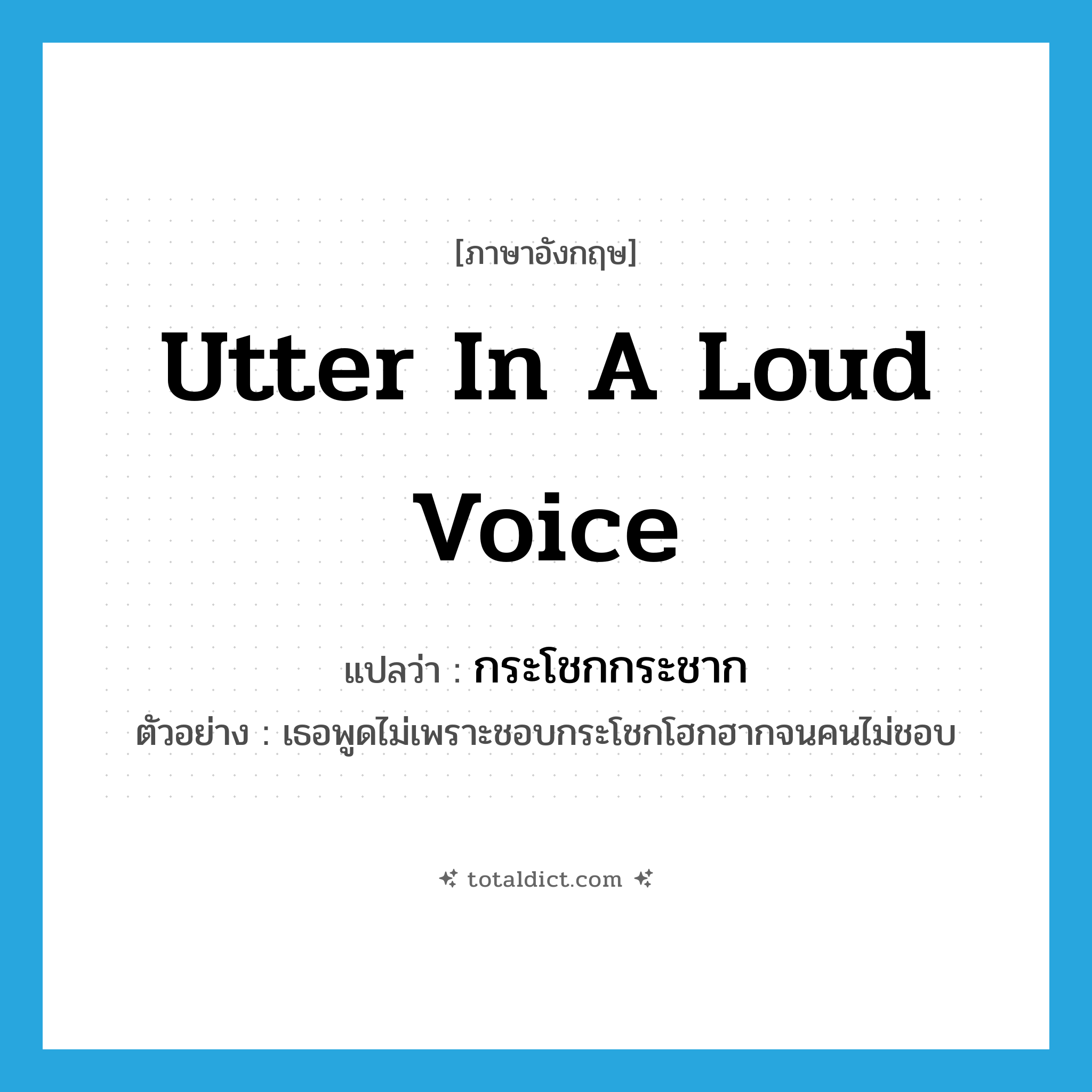 utter in a loud voice แปลว่า?, คำศัพท์ภาษาอังกฤษ utter in a loud voice แปลว่า กระโชกกระชาก ประเภท V ตัวอย่าง เธอพูดไม่เพราะชอบกระโชกโฮกฮากจนคนไม่ชอบ หมวด V