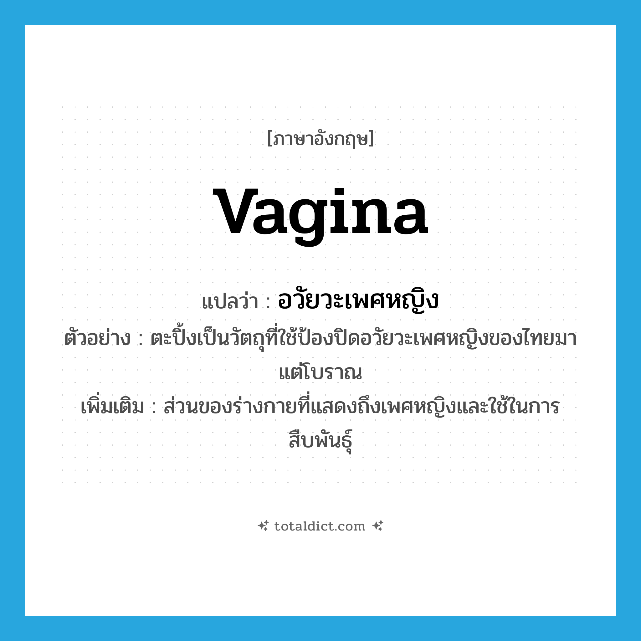 vagina แปลว่า?, คำศัพท์ภาษาอังกฤษ vagina แปลว่า อวัยวะเพศหญิง ประเภท N ตัวอย่าง ตะปิ้งเป็นวัตถุที่ใช้ป้องปิดอวัยวะเพศหญิงของไทยมาแต่โบราณ เพิ่มเติม ส่วนของร่างกายที่แสดงถึงเพศหญิงและใช้ในการสืบพันธุ์ หมวด N