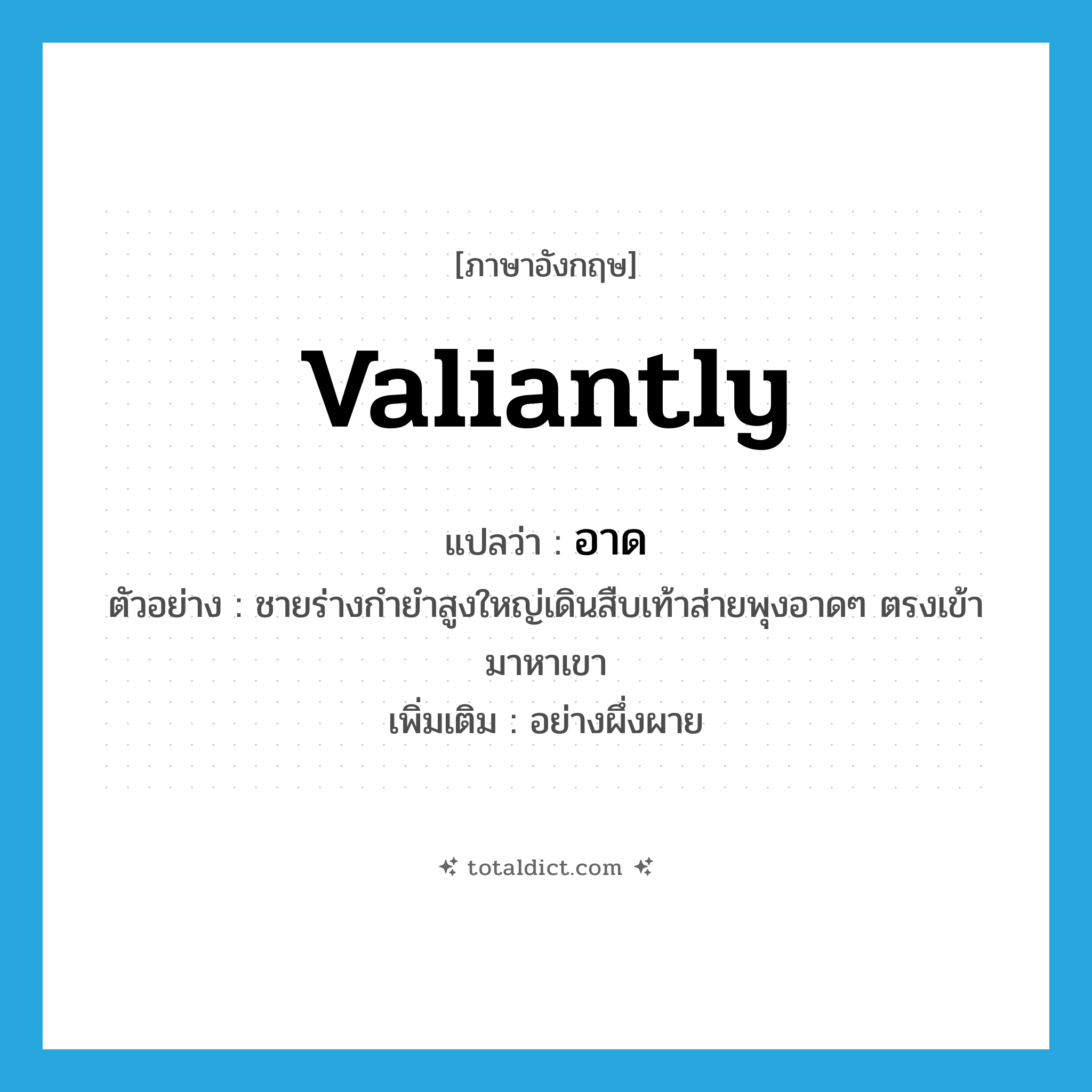 valiantly แปลว่า?, คำศัพท์ภาษาอังกฤษ valiantly แปลว่า อาด ประเภท ADV ตัวอย่าง ชายร่างกำยำสูงใหญ่เดินสืบเท้าส่ายพุงอาดๆ ตรงเข้ามาหาเขา เพิ่มเติม อย่างผึ่งผาย หมวด ADV