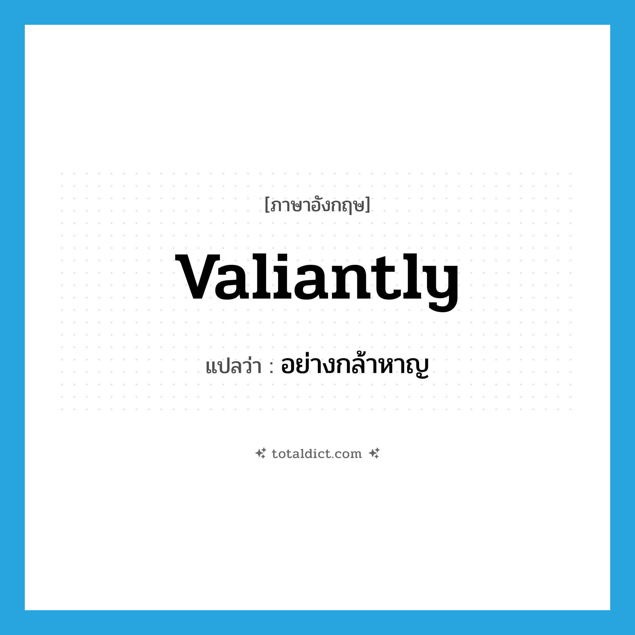 valiantly แปลว่า?, คำศัพท์ภาษาอังกฤษ valiantly แปลว่า อย่างกล้าหาญ ประเภท ADV หมวด ADV