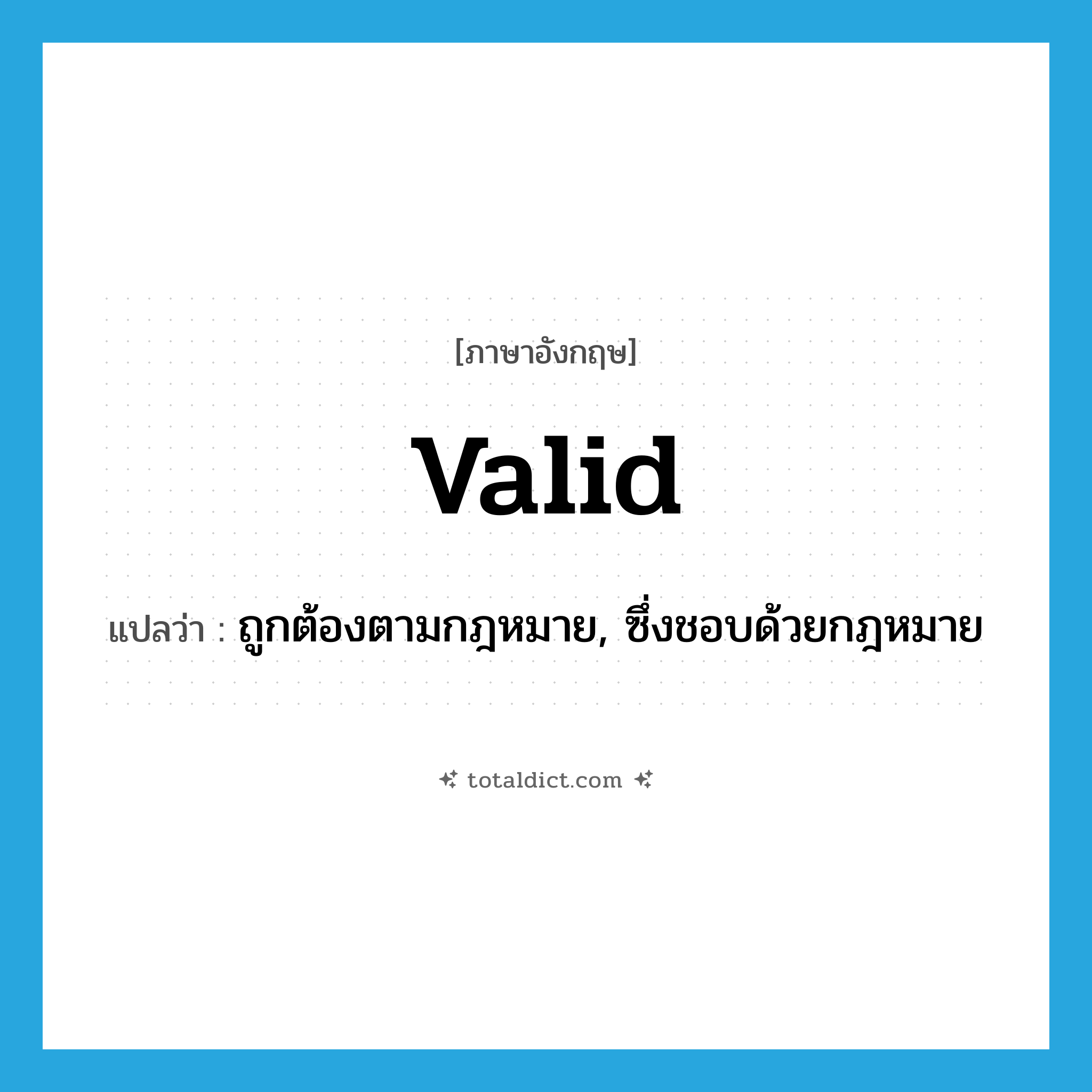 valid แปลว่า?, คำศัพท์ภาษาอังกฤษ valid แปลว่า ถูกต้องตามกฎหมาย, ซึ่งชอบด้วยกฎหมาย ประเภท ADJ หมวด ADJ