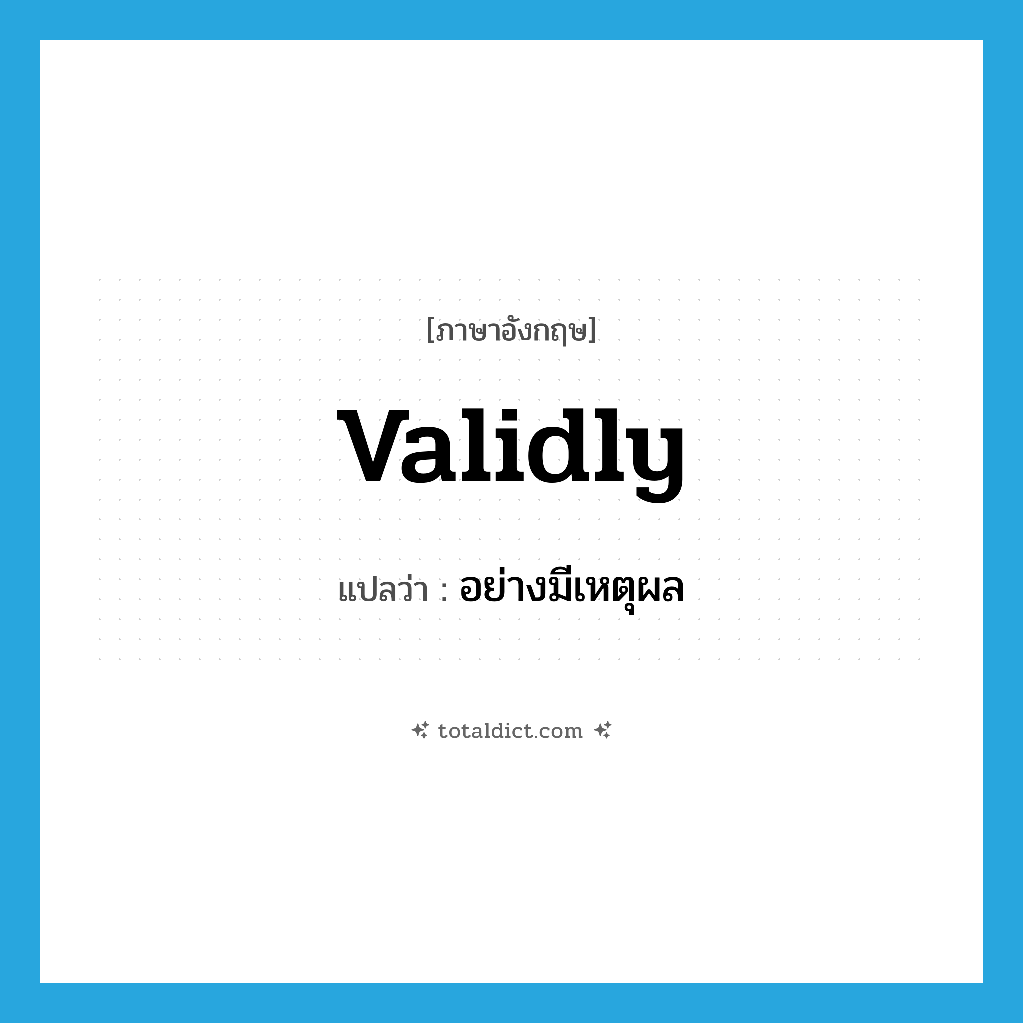 validly แปลว่า?, คำศัพท์ภาษาอังกฤษ validly แปลว่า อย่างมีเหตุผล ประเภท ADV หมวด ADV