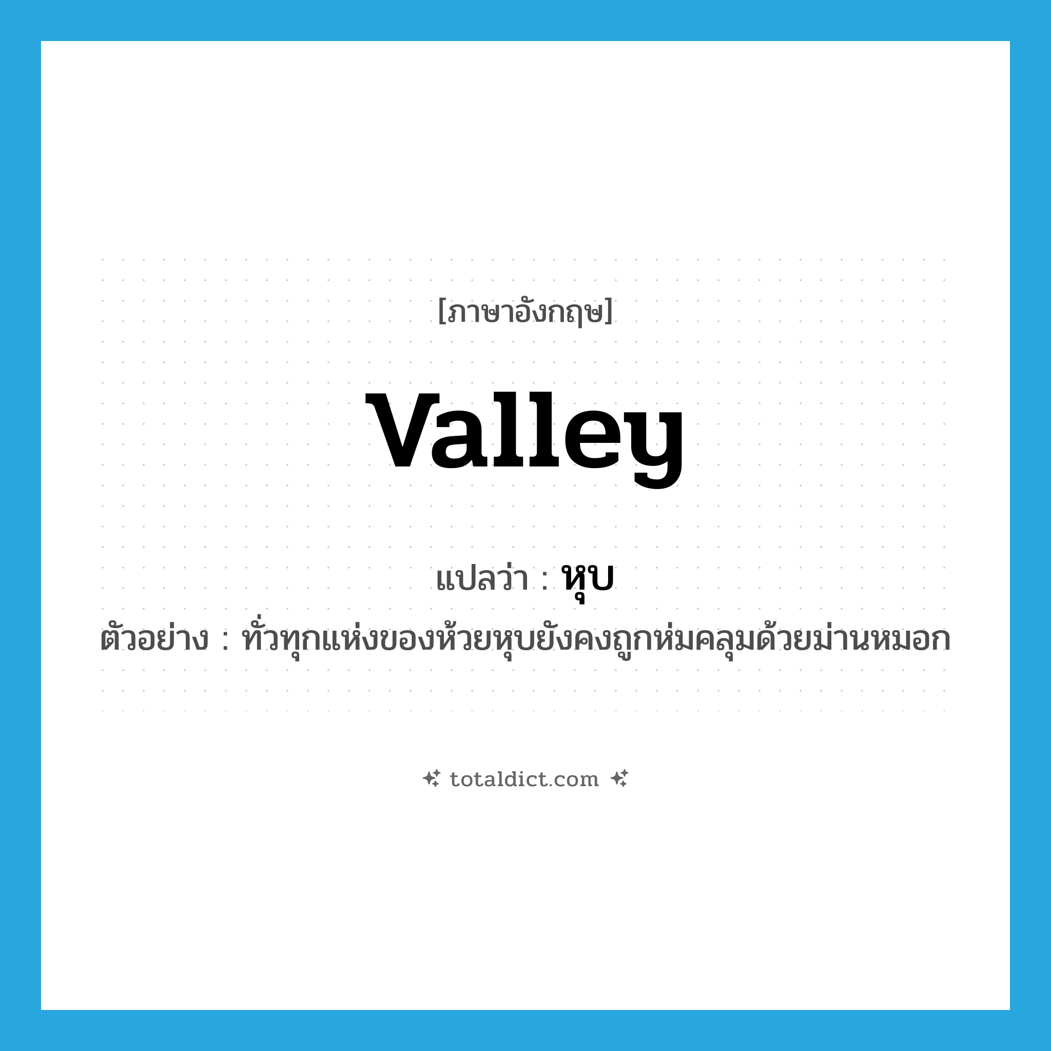 valley แปลว่า?, คำศัพท์ภาษาอังกฤษ valley แปลว่า หุบ ประเภท N ตัวอย่าง ทั่วทุกแห่งของห้วยหุบยังคงถูกห่มคลุมด้วยม่านหมอก หมวด N