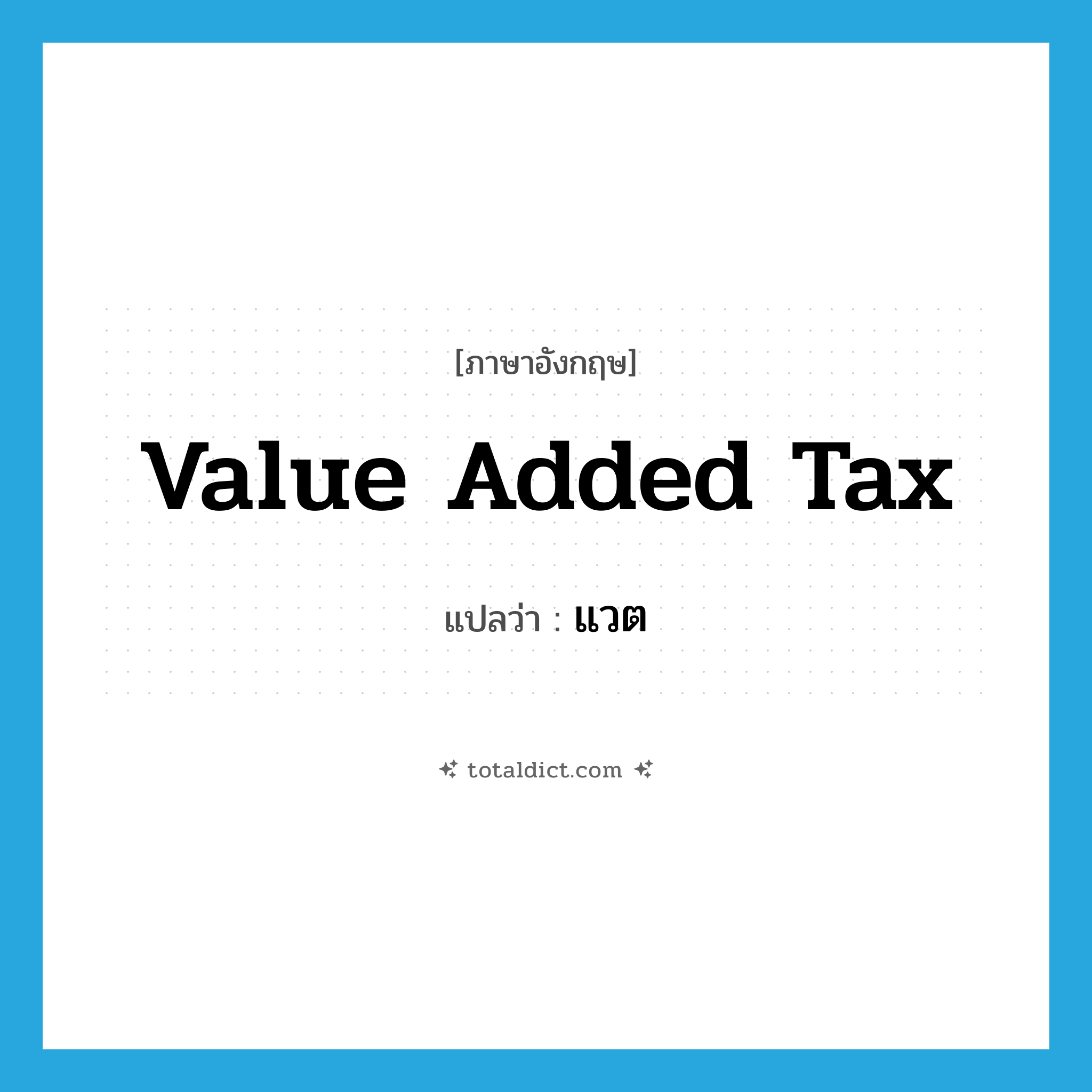 value added tax แปลว่า?, คำศัพท์ภาษาอังกฤษ value added tax แปลว่า แวต ประเภท N หมวด N