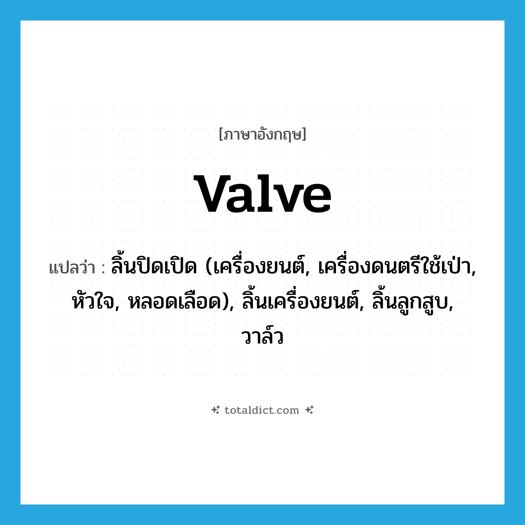 valve แปลว่า?, คำศัพท์ภาษาอังกฤษ valve แปลว่า ลิ้นปิดเปิด (เครื่องยนต์, เครื่องดนตรีใช้เป่า, หัวใจ, หลอดเลือด), ลิ้นเครื่องยนต์, ลิ้นลูกสูบ, วาล์ว ประเภท N หมวด N