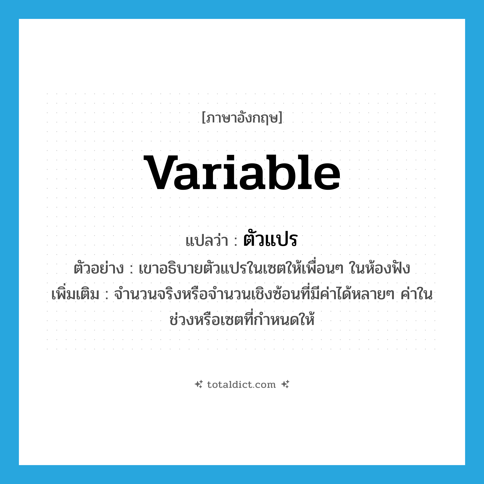 variable แปลว่า?, คำศัพท์ภาษาอังกฤษ variable แปลว่า ตัวแปร ประเภท N ตัวอย่าง เขาอธิบายตัวแปรในเซตให้เพื่อนๆ ในห้องฟัง เพิ่มเติม จำนวนจริงหรือจำนวนเชิงซ้อนที่มีค่าได้หลายๆ ค่าในช่วงหรือเซตที่กำหนดให้ หมวด N