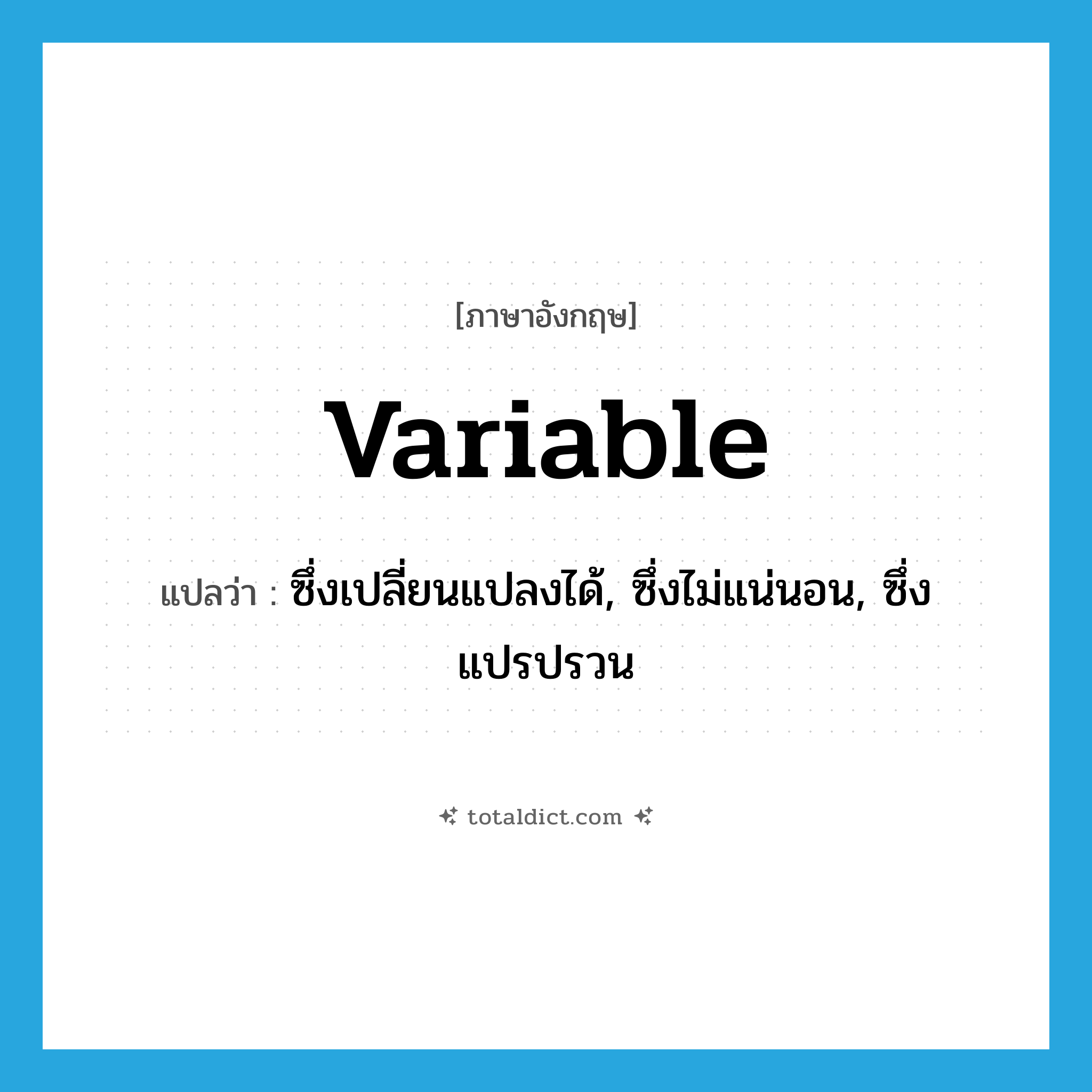 variable แปลว่า?, คำศัพท์ภาษาอังกฤษ variable แปลว่า ซึ่งเปลี่ยนแปลงได้, ซึ่งไม่แน่นอน, ซึ่งแปรปรวน ประเภท ADJ หมวด ADJ