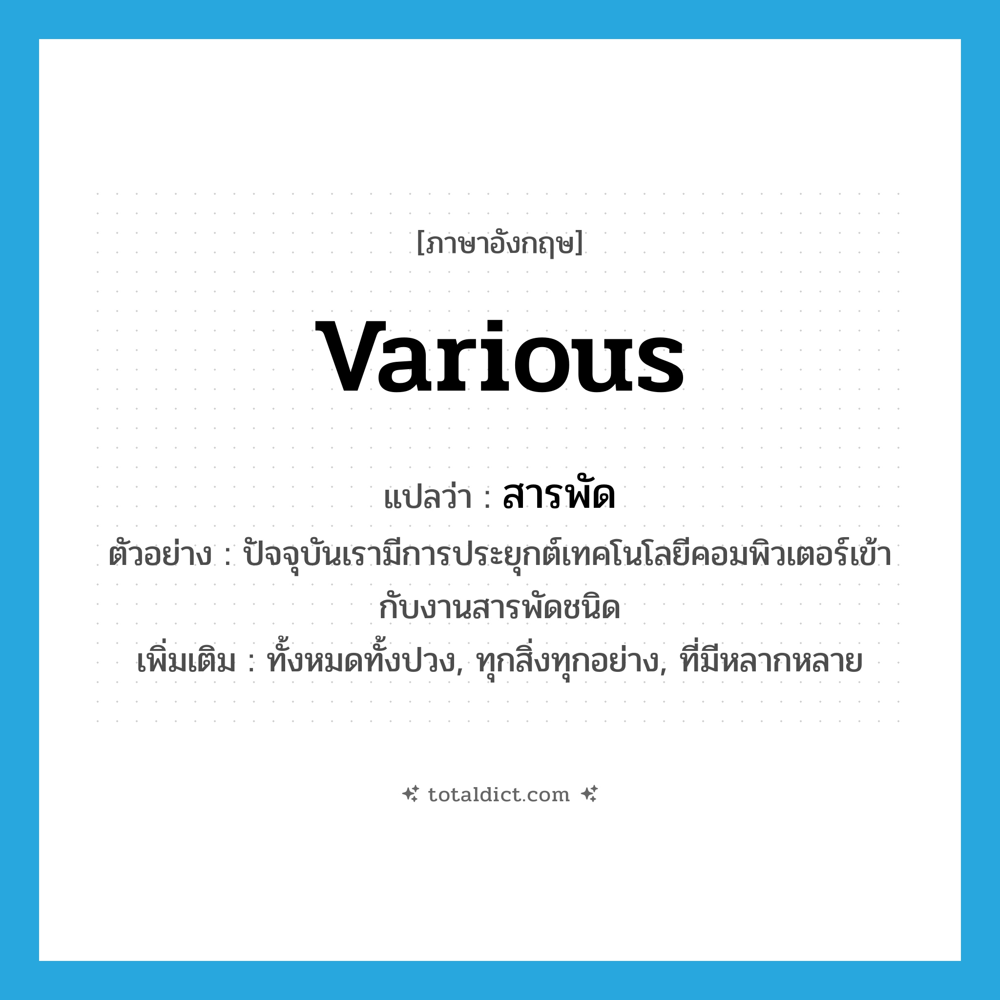 various แปลว่า?, คำศัพท์ภาษาอังกฤษ various แปลว่า สารพัด ประเภท ADJ ตัวอย่าง ปัจจุบันเรามีการประยุกต์เทคโนโลยีคอมพิวเตอร์เข้ากับงานสารพัดชนิด เพิ่มเติม ทั้งหมดทั้งปวง, ทุกสิ่งทุกอย่าง, ที่มีหลากหลาย หมวด ADJ