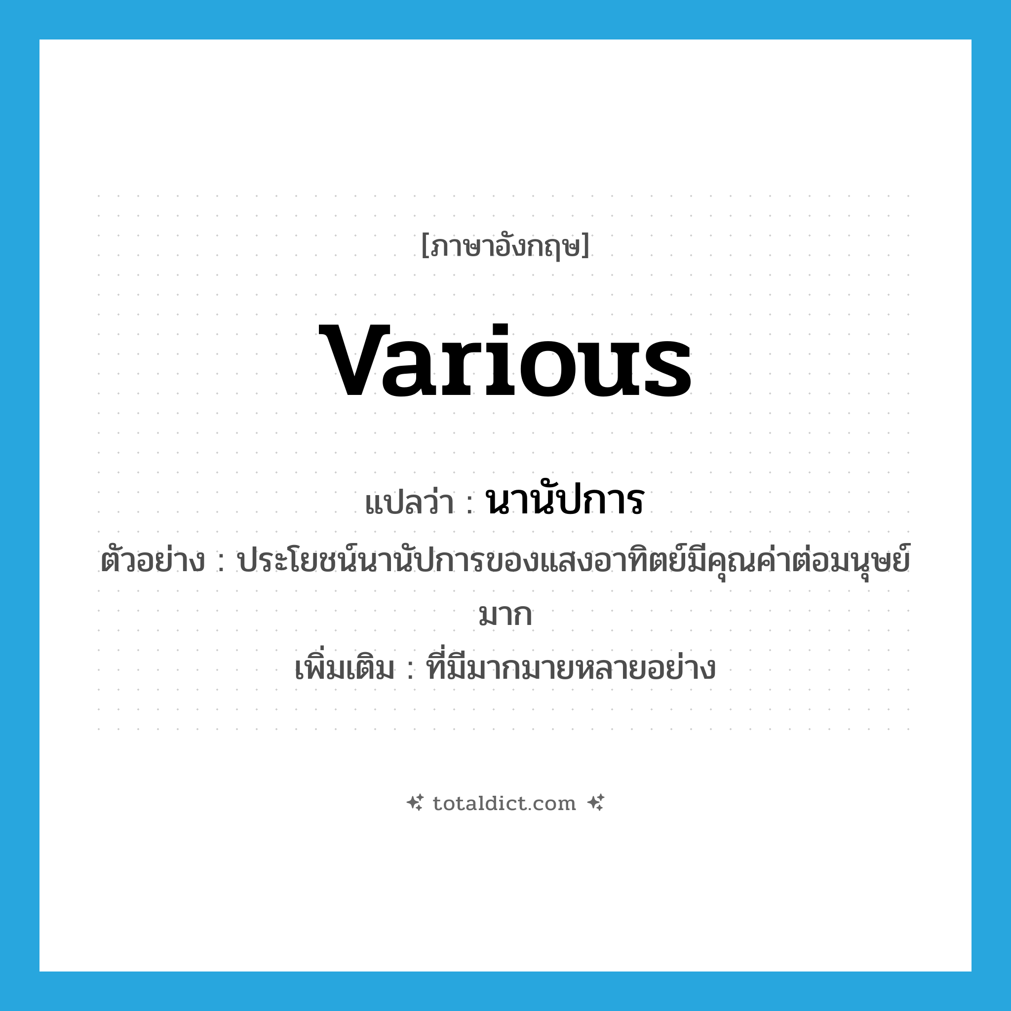 various แปลว่า?, คำศัพท์ภาษาอังกฤษ various แปลว่า นานัปการ ประเภท ADJ ตัวอย่าง ประโยชน์นานัปการของแสงอาทิตย์มีคุณค่าต่อมนุษย์มาก เพิ่มเติม ที่มีมากมายหลายอย่าง หมวด ADJ