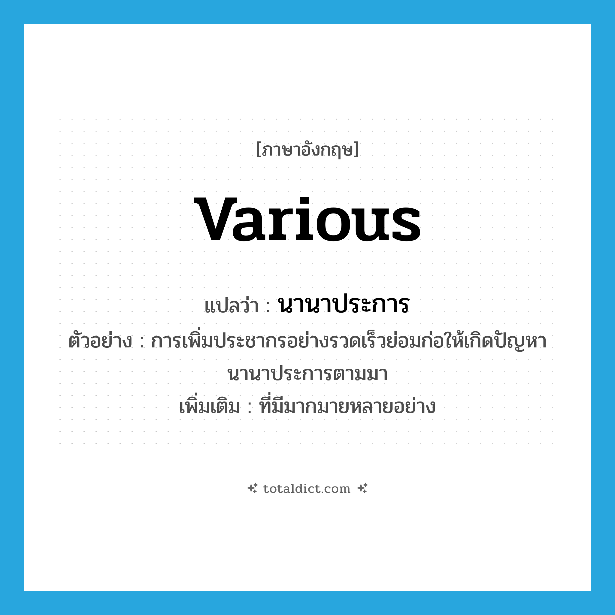 various แปลว่า?, คำศัพท์ภาษาอังกฤษ various แปลว่า นานาประการ ประเภท ADJ ตัวอย่าง การเพิ่มประชากรอย่างรวดเร็วย่อมก่อให้เกิดปัญหานานาประการตามมา เพิ่มเติม ที่มีมากมายหลายอย่าง หมวด ADJ