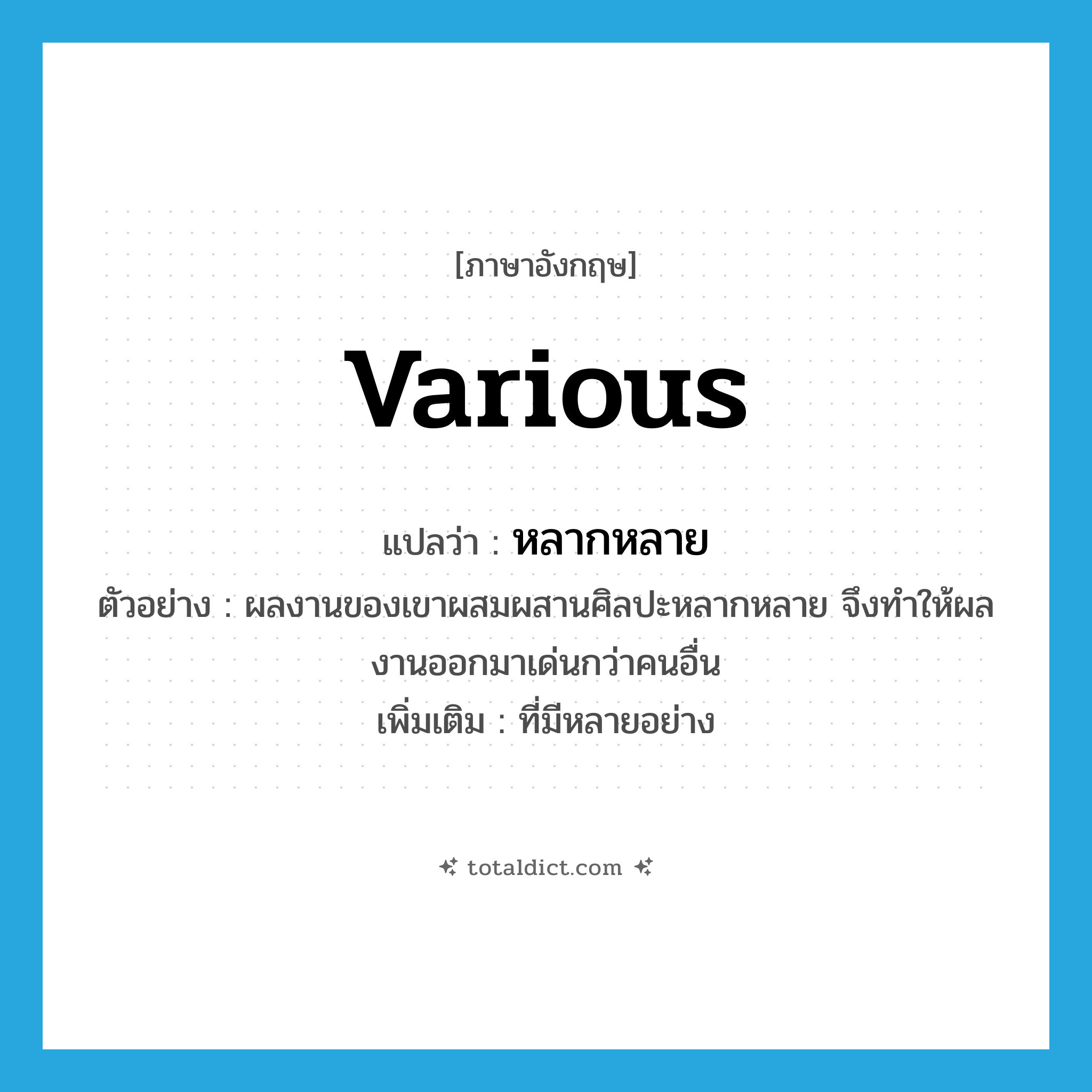 various แปลว่า?, คำศัพท์ภาษาอังกฤษ various แปลว่า หลากหลาย ประเภท ADJ ตัวอย่าง ผลงานของเขาผสมผสานศิลปะหลากหลาย จึงทำให้ผลงานออกมาเด่นกว่าคนอื่น เพิ่มเติม ที่มีหลายอย่าง หมวด ADJ