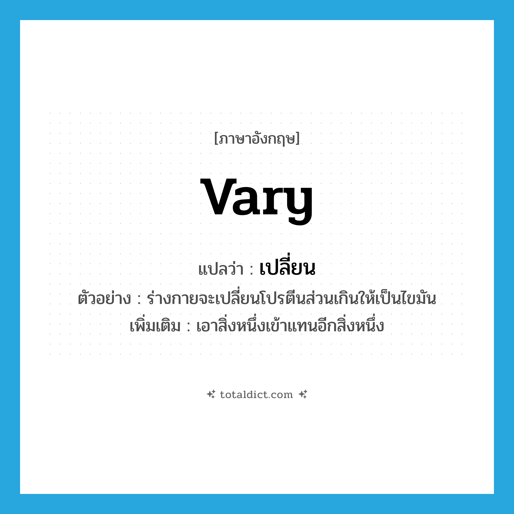 vary แปลว่า?, คำศัพท์ภาษาอังกฤษ vary แปลว่า เปลี่ยน ประเภท V ตัวอย่าง ร่างกายจะเปลี่ยนโปรตีนส่วนเกินให้เป็นไขมัน เพิ่มเติม เอาสิ่งหนึ่งเข้าแทนอีกสิ่งหนึ่ง หมวด V