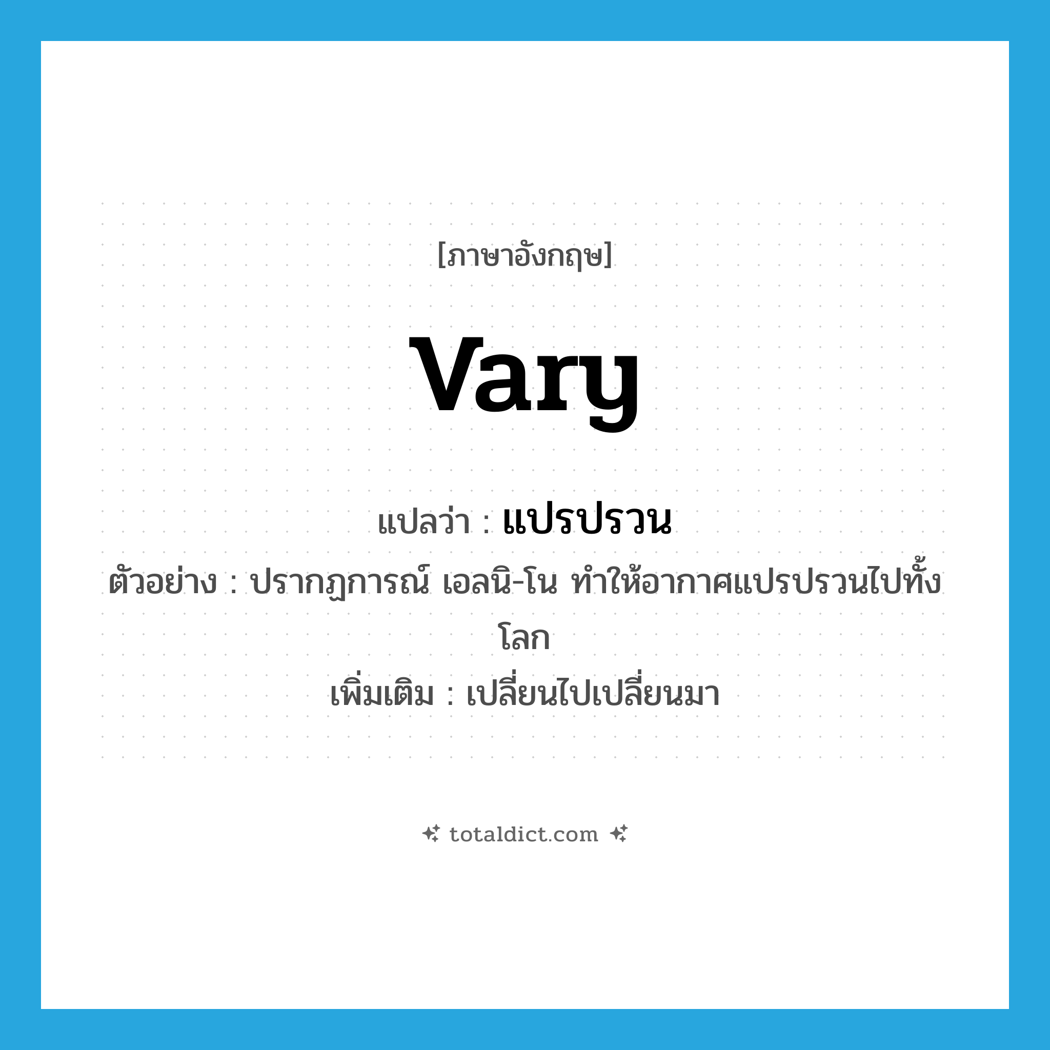 vary แปลว่า?, คำศัพท์ภาษาอังกฤษ vary แปลว่า แปรปรวน ประเภท V ตัวอย่าง ปรากฏการณ์ เอลนิ-โน ทำให้อากาศแปรปรวนไปทั้งโลก เพิ่มเติม เปลี่ยนไปเปลี่ยนมา หมวด V