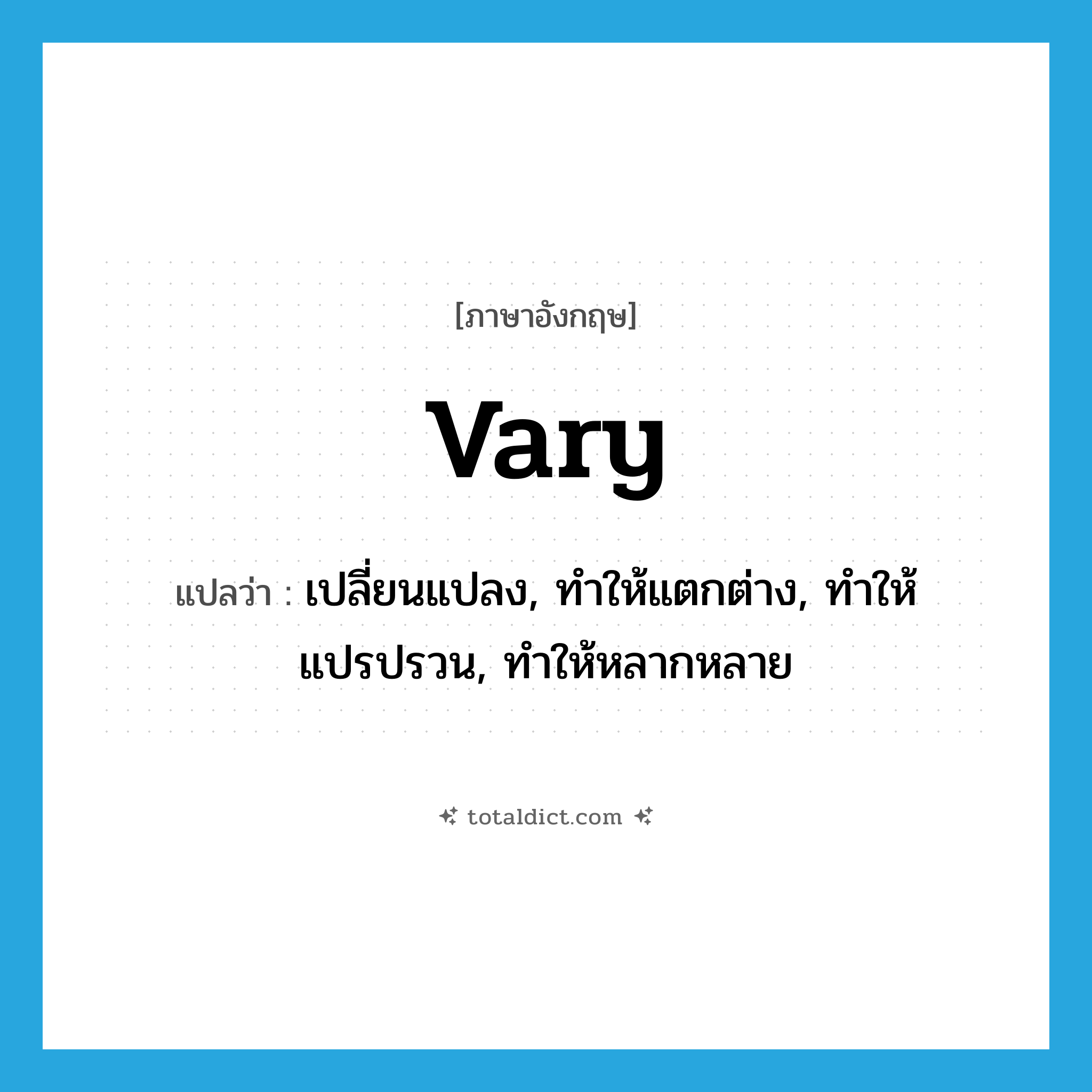 vary แปลว่า?, คำศัพท์ภาษาอังกฤษ vary แปลว่า เปลี่ยนแปลง, ทำให้แตกต่าง, ทำให้แปรปรวน, ทำให้หลากหลาย ประเภท VT หมวด VT