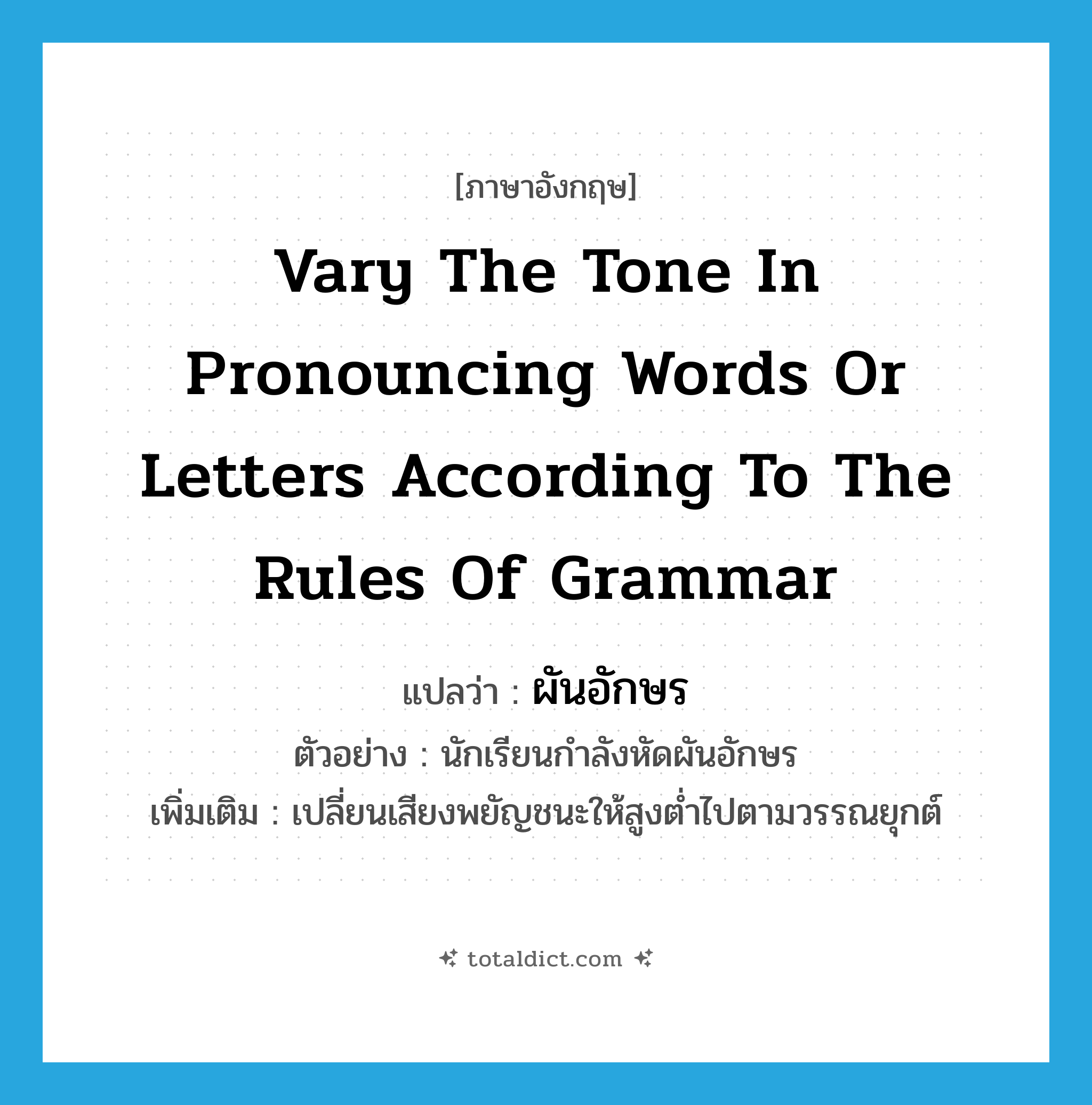 vary the tone in pronouncing words or letters according to the rules of grammar แปลว่า?, คำศัพท์ภาษาอังกฤษ vary the tone in pronouncing words or letters according to the rules of grammar แปลว่า ผันอักษร ประเภท V ตัวอย่าง นักเรียนกำลังหัดผันอักษร เพิ่มเติม เปลี่ยนเสียงพยัญชนะให้สูงต่ำไปตามวรรณยุกต์ หมวด V