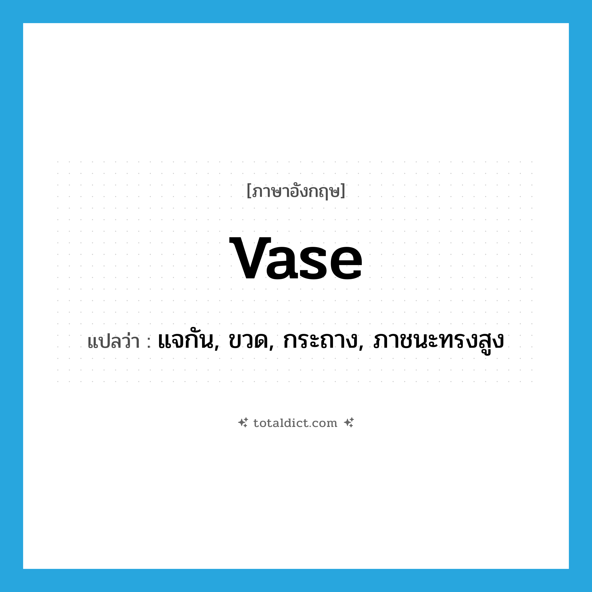 vase แปลว่า?, คำศัพท์ภาษาอังกฤษ vase แปลว่า แจกัน, ขวด, กระถาง, ภาชนะทรงสูง ประเภท N หมวด N