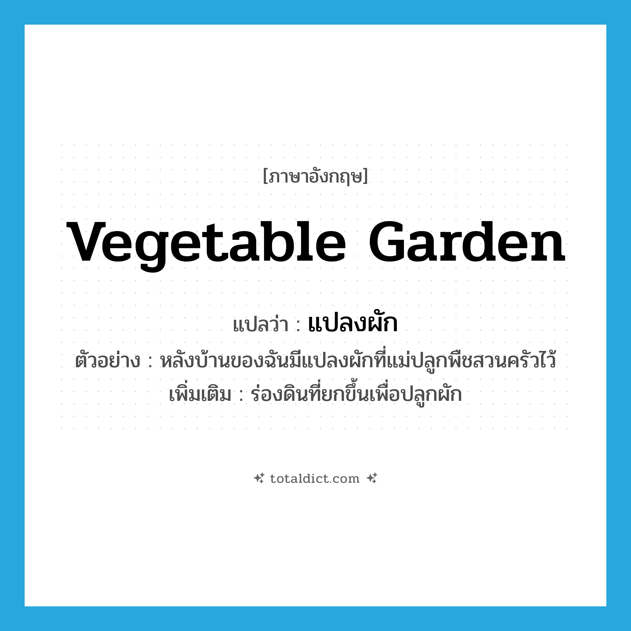 vegetable garden แปลว่า?, คำศัพท์ภาษาอังกฤษ vegetable garden แปลว่า แปลงผัก ประเภท N ตัวอย่าง หลังบ้านของฉันมีแปลงผักที่แม่ปลูกพืชสวนครัวไว้ เพิ่มเติม ร่องดินที่ยกขึ้นเพื่อปลูกผัก หมวด N