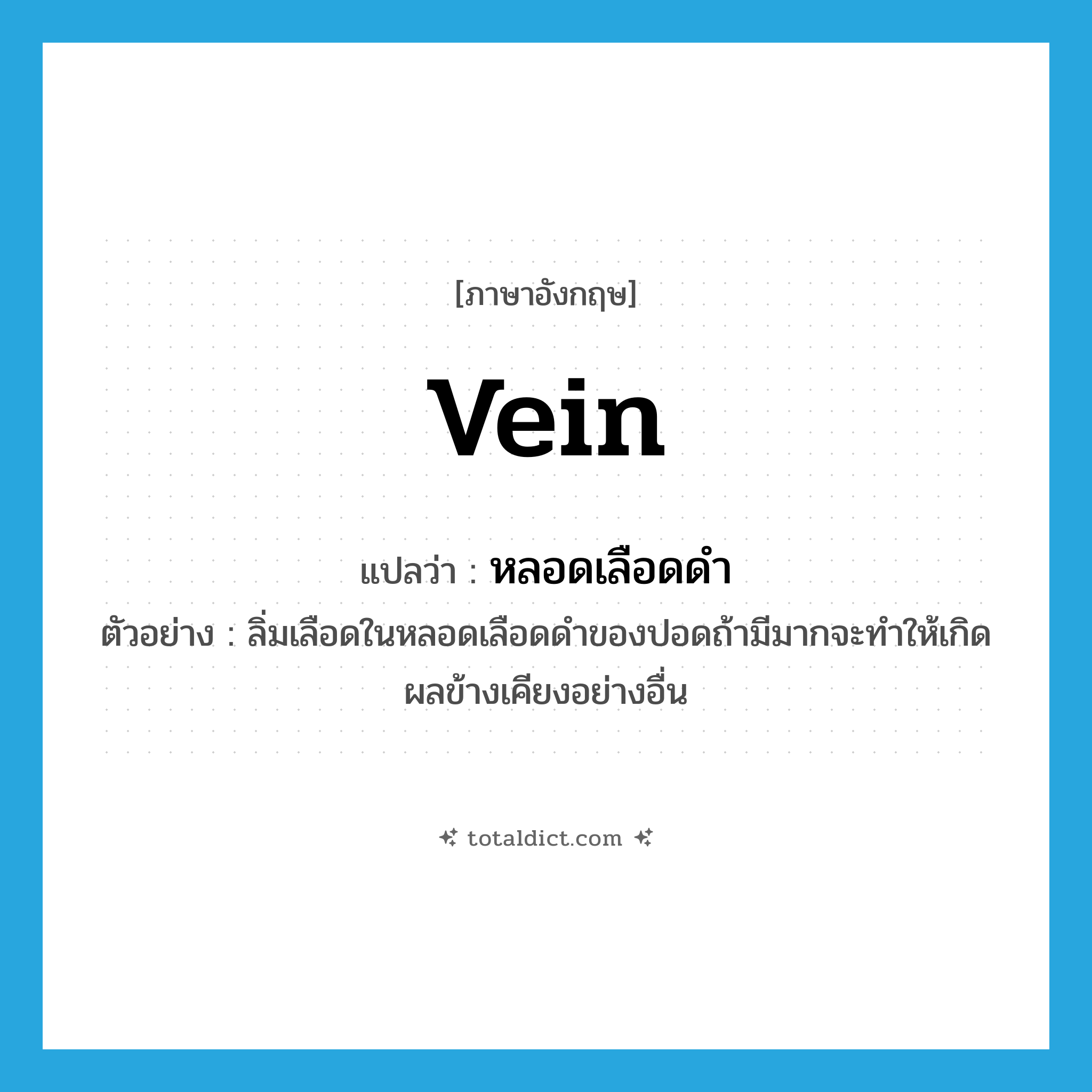 vein แปลว่า?, คำศัพท์ภาษาอังกฤษ vein แปลว่า หลอดเลือดดำ ประเภท N ตัวอย่าง ลิ่มเลือดในหลอดเลือดดำของปอดถ้ามีมากจะทำให้เกิดผลข้างเคียงอย่างอื่น หมวด N