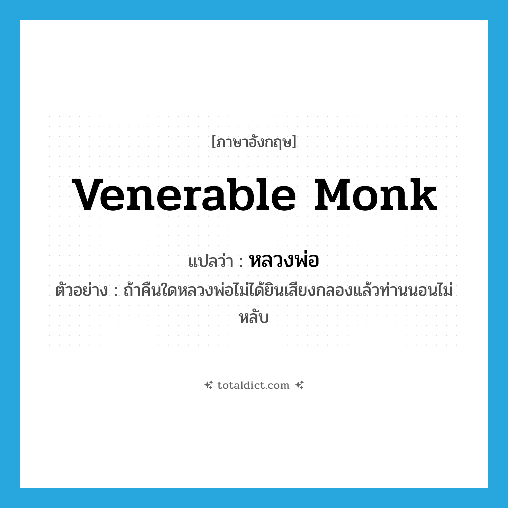 venerable monk แปลว่า?, คำศัพท์ภาษาอังกฤษ venerable monk แปลว่า หลวงพ่อ ประเภท N ตัวอย่าง ถ้าคืนใดหลวงพ่อไม่ได้ยินเสียงกลองแล้วท่านนอนไม่หลับ หมวด N