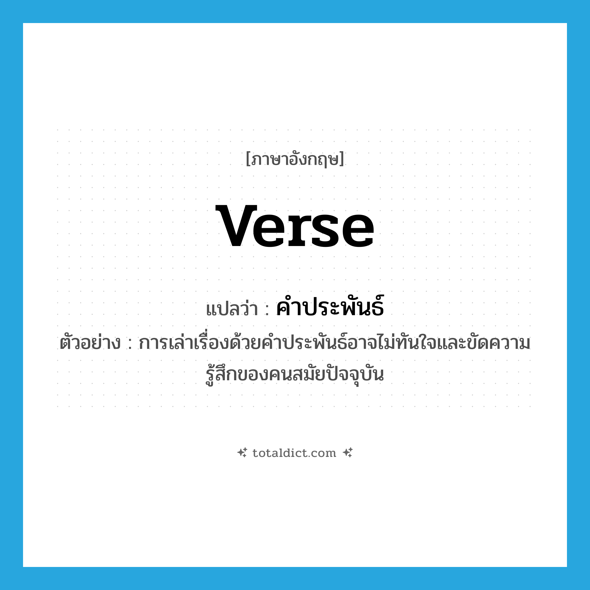 verse แปลว่า?, คำศัพท์ภาษาอังกฤษ verse แปลว่า คำประพันธ์ ประเภท N ตัวอย่าง การเล่าเรื่องด้วยคำประพันธ์อาจไม่ทันใจและขัดความรู้สึกของคนสมัยปัจจุบัน หมวด N