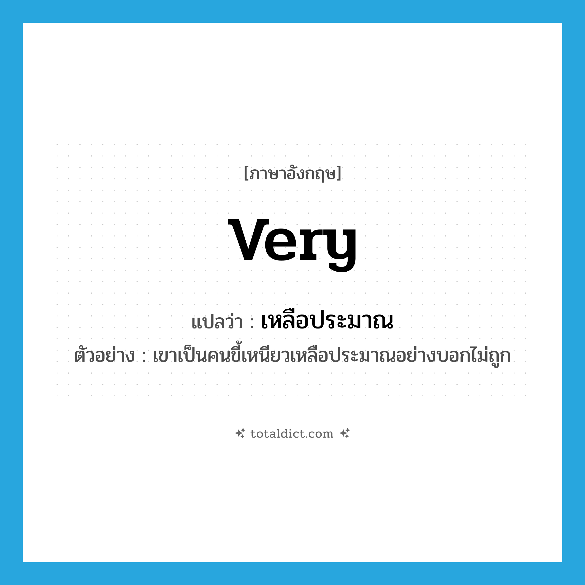 very แปลว่า?, คำศัพท์ภาษาอังกฤษ very แปลว่า เหลือประมาณ ประเภท ADV ตัวอย่าง เขาเป็นคนขี้เหนียวเหลือประมาณอย่างบอกไม่ถูก หมวด ADV