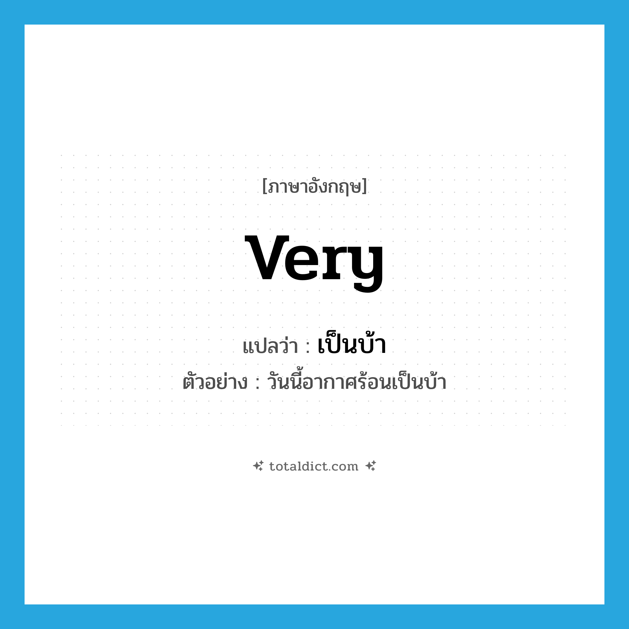 very แปลว่า?, คำศัพท์ภาษาอังกฤษ very แปลว่า เป็นบ้า ประเภท ADV ตัวอย่าง วันนี้อากาศร้อนเป็นบ้า หมวด ADV