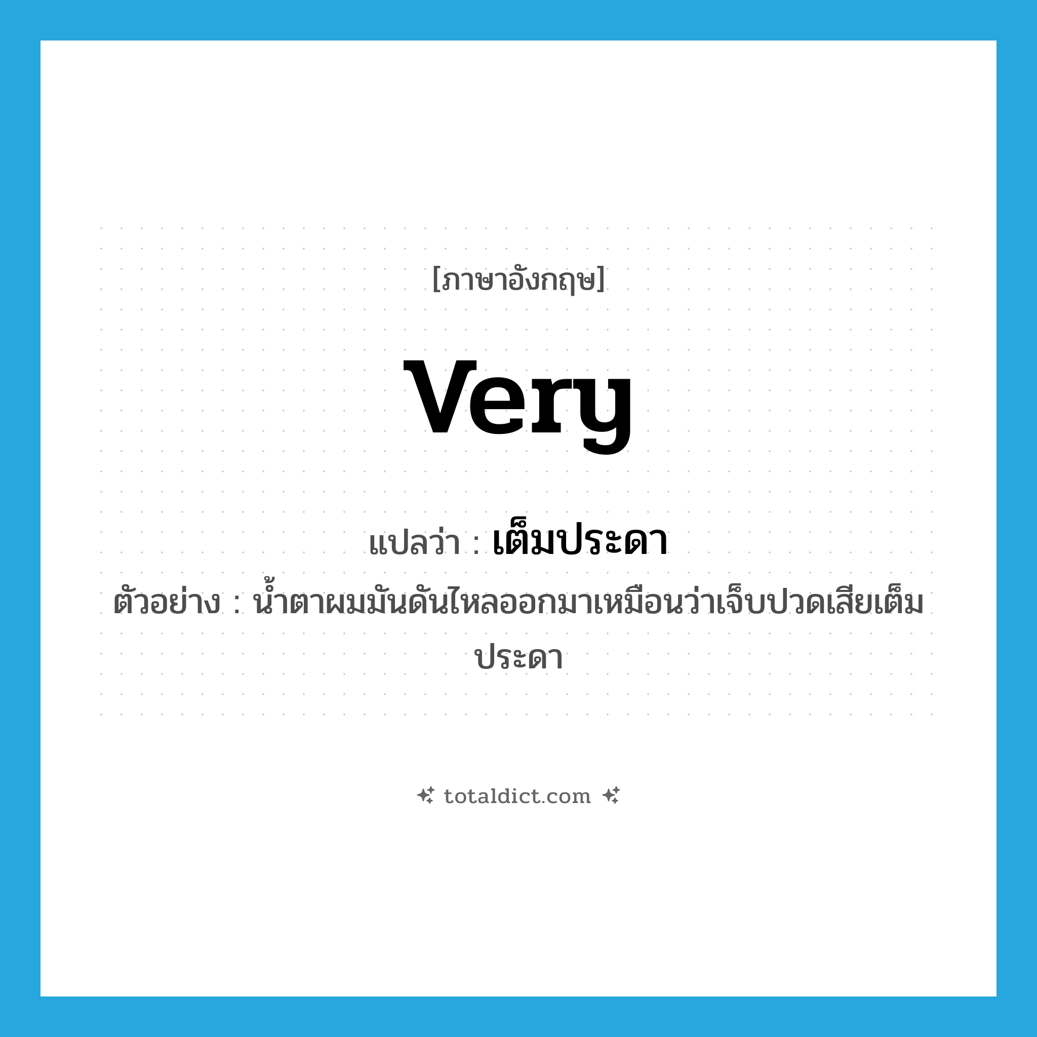 very แปลว่า?, คำศัพท์ภาษาอังกฤษ very แปลว่า เต็มประดา ประเภท ADV ตัวอย่าง น้ำตาผมมันดันไหลออกมาเหมือนว่าเจ็บปวดเสียเต็มประดา หมวด ADV