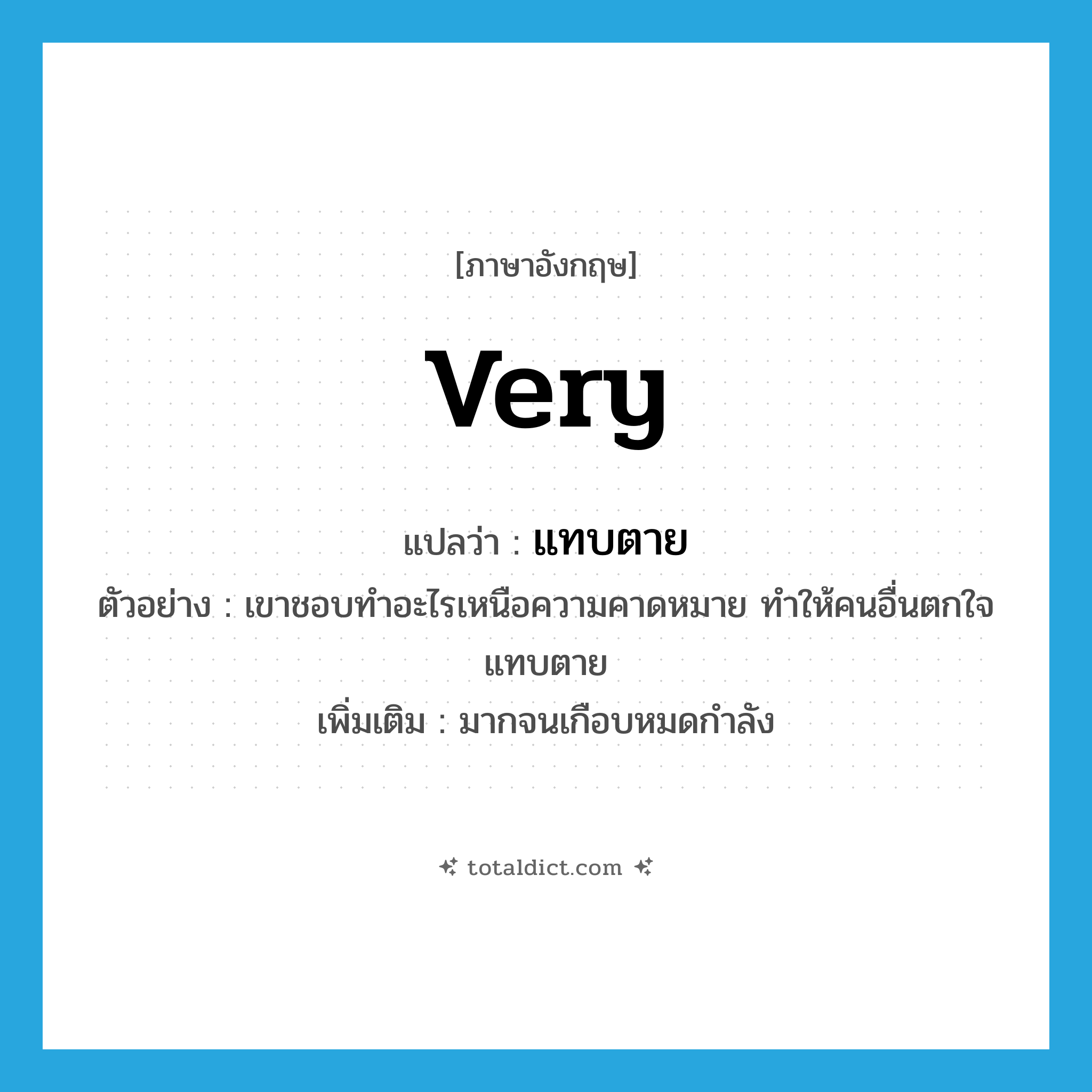 very แปลว่า?, คำศัพท์ภาษาอังกฤษ very แปลว่า แทบตาย ประเภท ADV ตัวอย่าง เขาชอบทำอะไรเหนือความคาดหมาย ทำให้คนอื่นตกใจแทบตาย เพิ่มเติม มากจนเกือบหมดกำลัง หมวด ADV