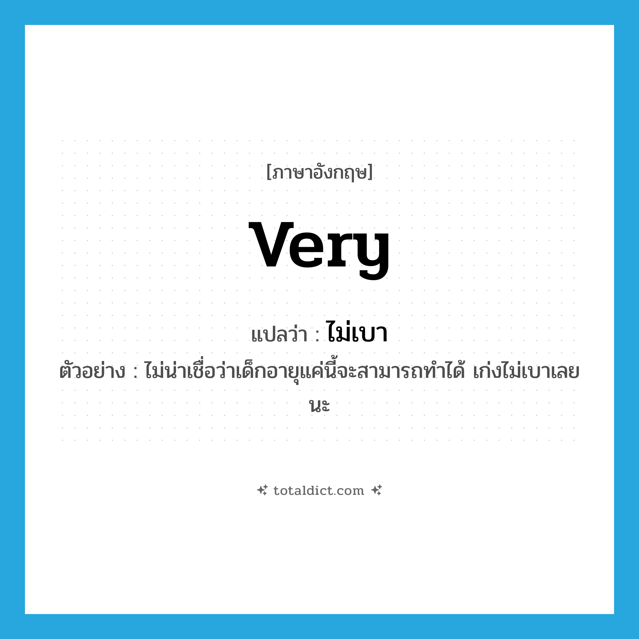 very แปลว่า?, คำศัพท์ภาษาอังกฤษ very แปลว่า ไม่เบา ประเภท ADV ตัวอย่าง ไม่น่าเชื่อว่าเด็กอายุแค่นี้จะสามารถทำได้ เก่งไม่เบาเลยนะ หมวด ADV