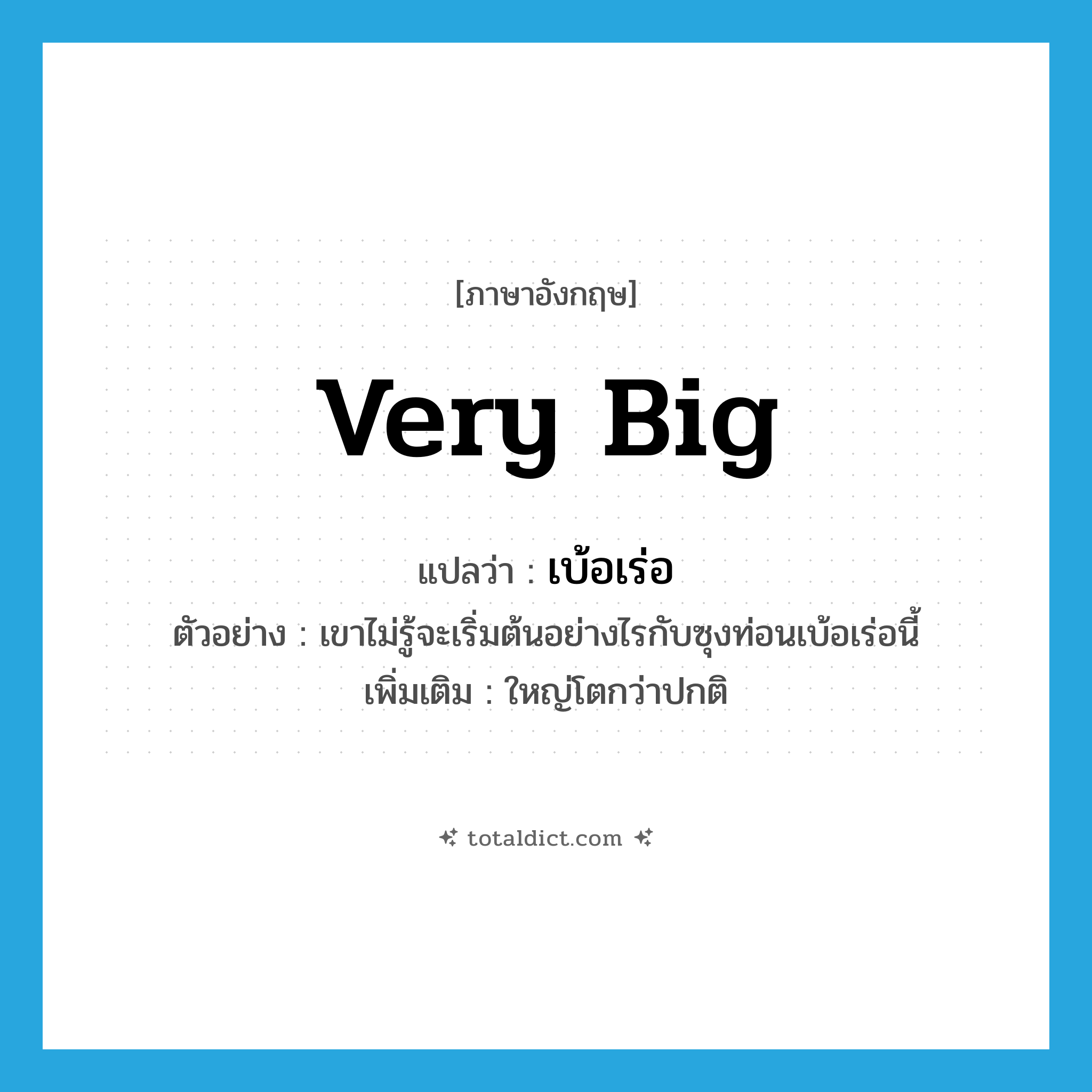 very big แปลว่า?, คำศัพท์ภาษาอังกฤษ very big แปลว่า เบ้อเร่อ ประเภท ADJ ตัวอย่าง เขาไม่รู้จะเริ่มต้นอย่างไรกับซุงท่อนเบ้อเร่อนี้ เพิ่มเติม ใหญ่โตกว่าปกติ หมวด ADJ