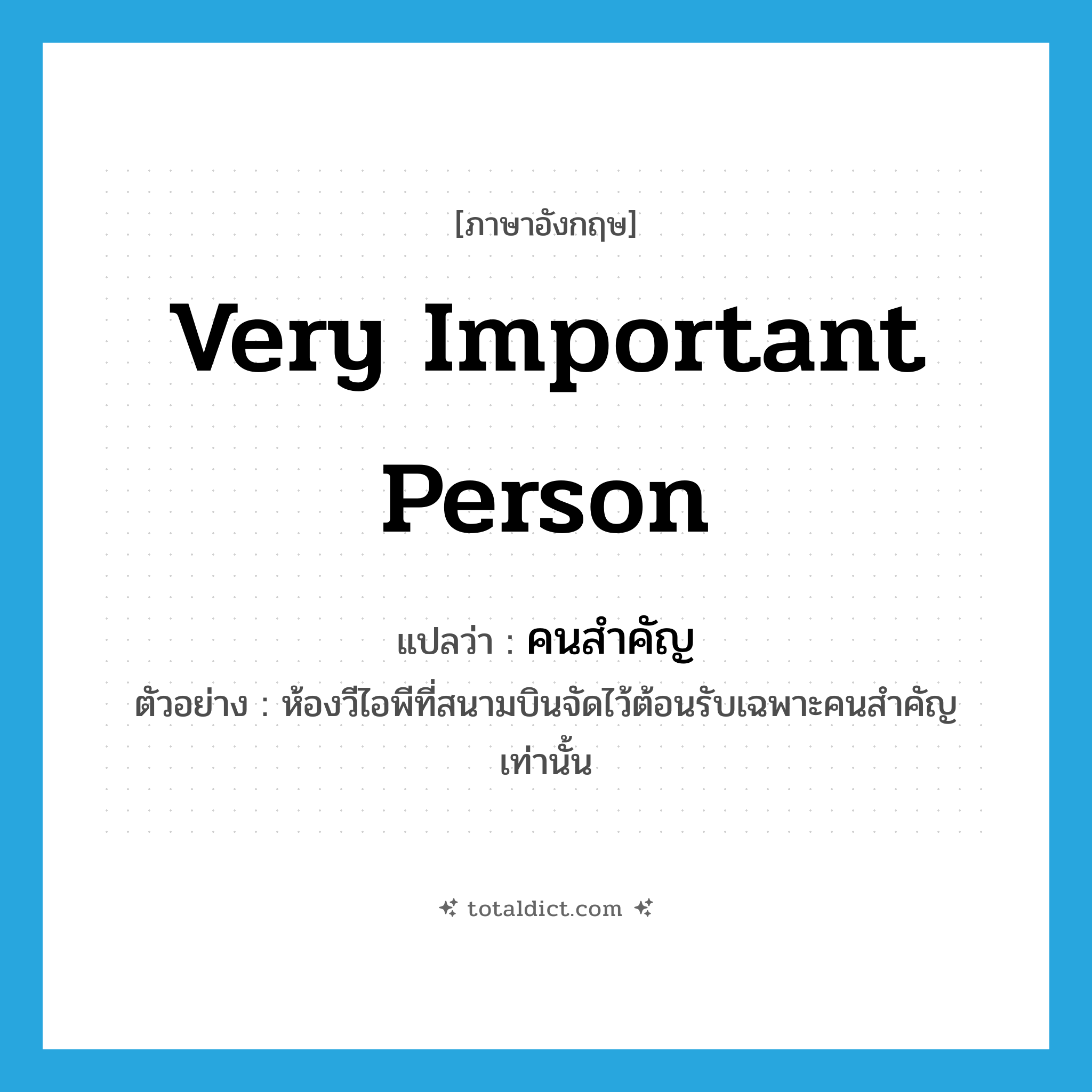 very important person แปลว่า?, คำศัพท์ภาษาอังกฤษ very important person แปลว่า คนสำคัญ ประเภท N ตัวอย่าง ห้องวีไอพีที่สนามบินจัดไว้ต้อนรับเฉพาะคนสำคัญเท่านั้น หมวด N