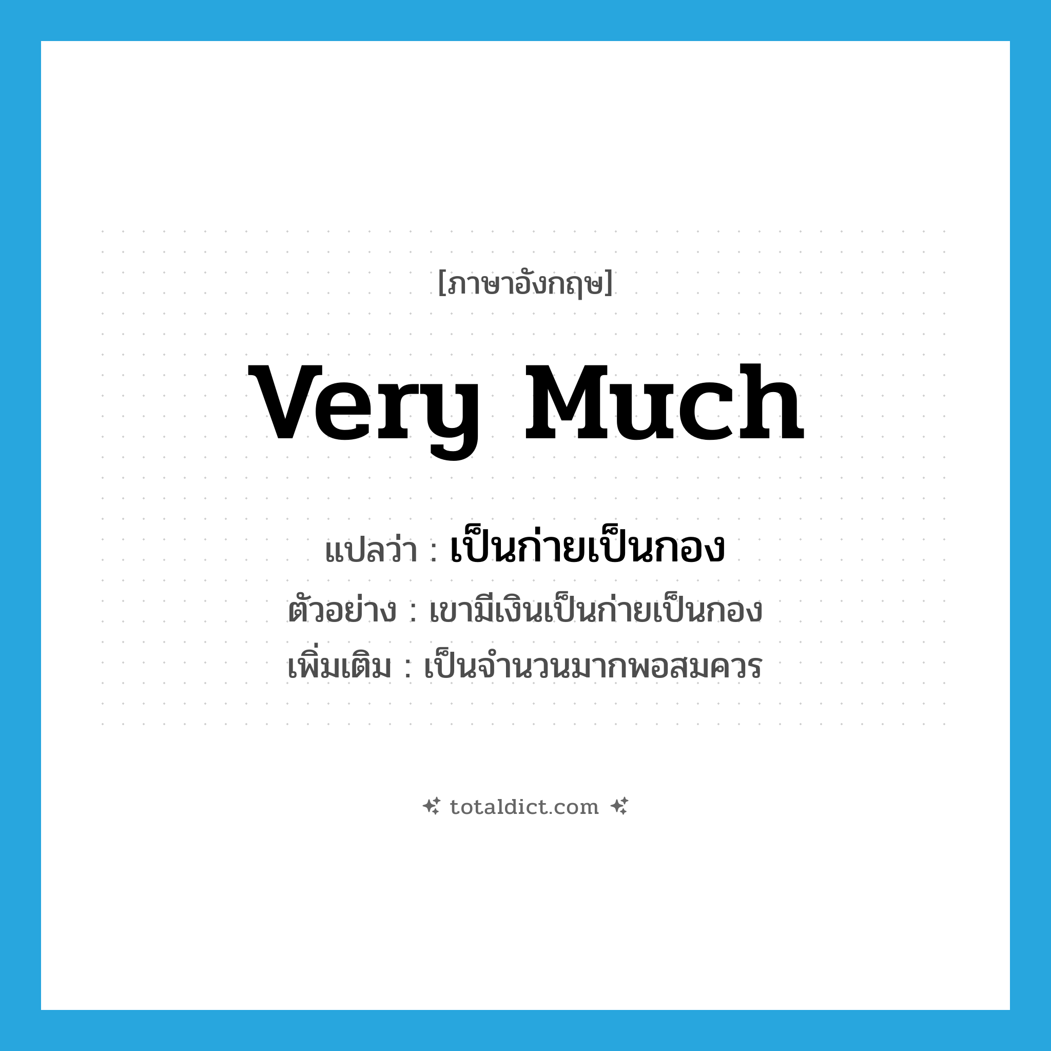 very much แปลว่า?, คำศัพท์ภาษาอังกฤษ very much แปลว่า เป็นก่ายเป็นกอง ประเภท ADV ตัวอย่าง เขามีเงินเป็นก่ายเป็นกอง เพิ่มเติม เป็นจำนวนมากพอสมควร หมวด ADV