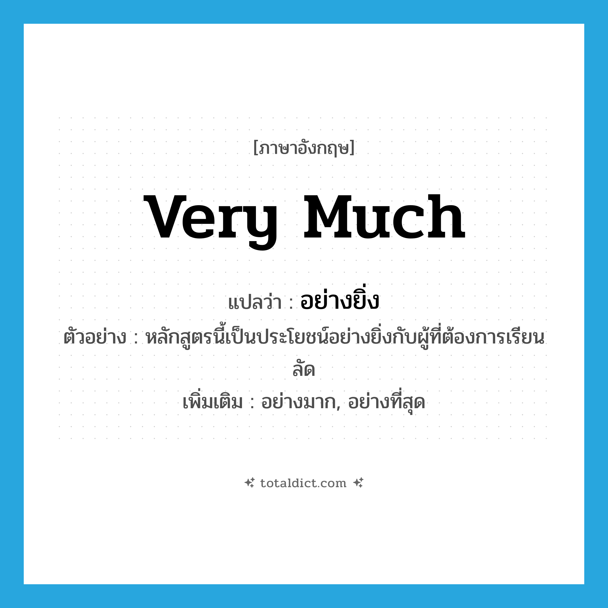 very much แปลว่า?, คำศัพท์ภาษาอังกฤษ very much แปลว่า อย่างยิ่ง ประเภท ADV ตัวอย่าง หลักสูตรนี้เป็นประโยชน์อย่างยิ่งกับผู้ที่ต้องการเรียนลัด เพิ่มเติม อย่างมาก, อย่างที่สุด หมวด ADV