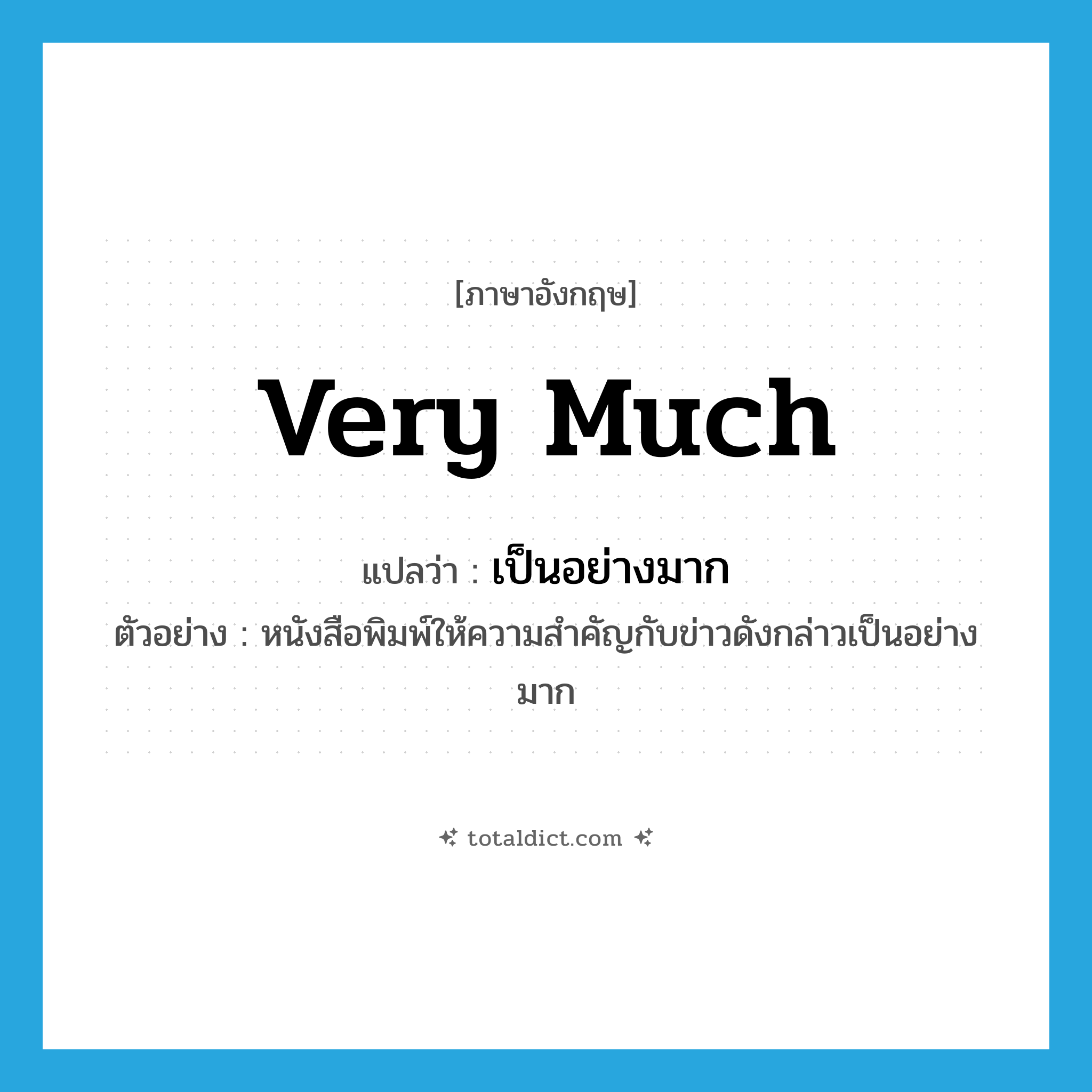 very much แปลว่า?, คำศัพท์ภาษาอังกฤษ very much แปลว่า เป็นอย่างมาก ประเภท ADV ตัวอย่าง หนังสือพิมพ์ให้ความสำคัญกับข่าวดังกล่าวเป็นอย่างมาก หมวด ADV