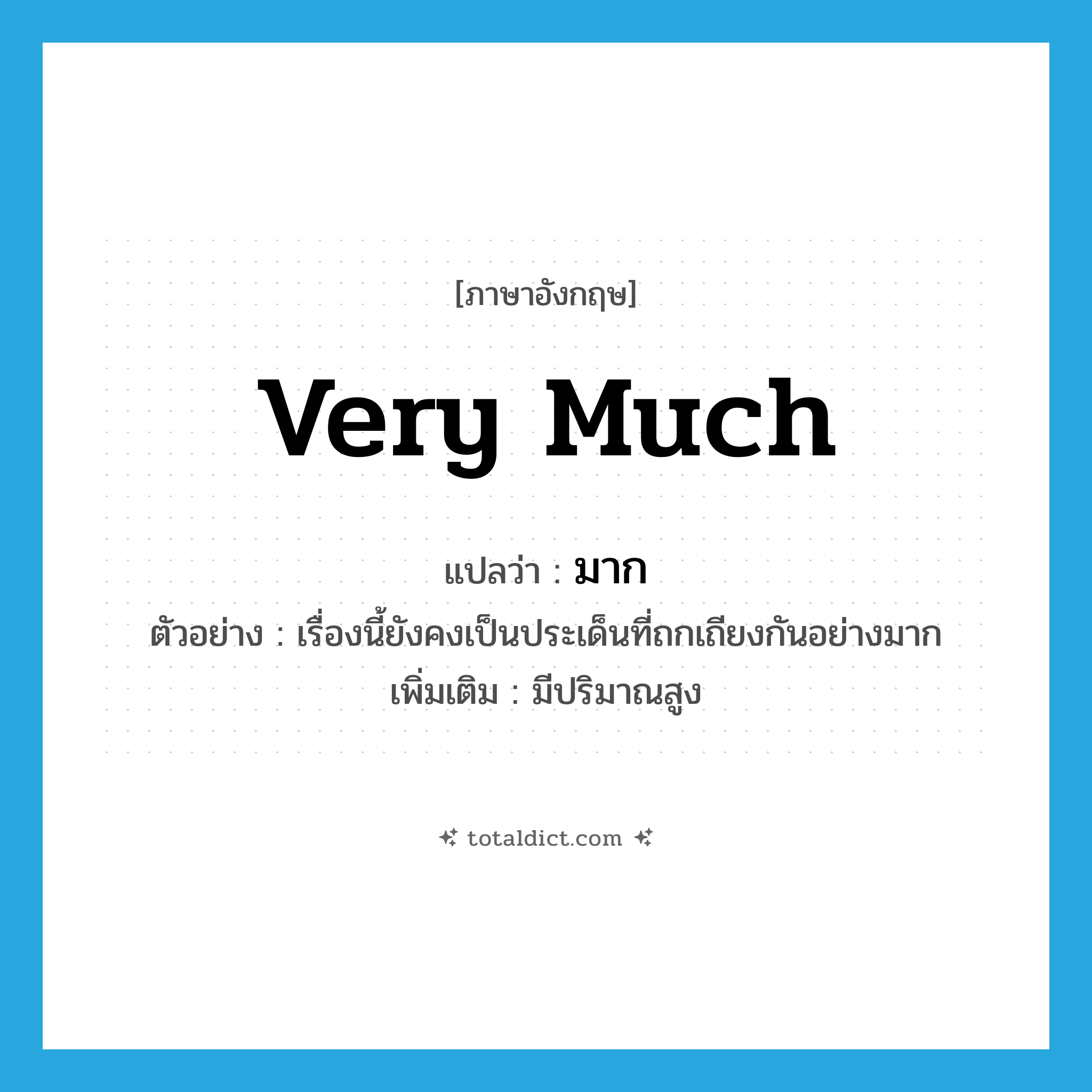 very much แปลว่า?, คำศัพท์ภาษาอังกฤษ very much แปลว่า มาก ประเภท ADV ตัวอย่าง เรื่องนี้ยังคงเป็นประเด็นที่ถกเถียงกันอย่างมาก เพิ่มเติม มีปริมาณสูง หมวด ADV