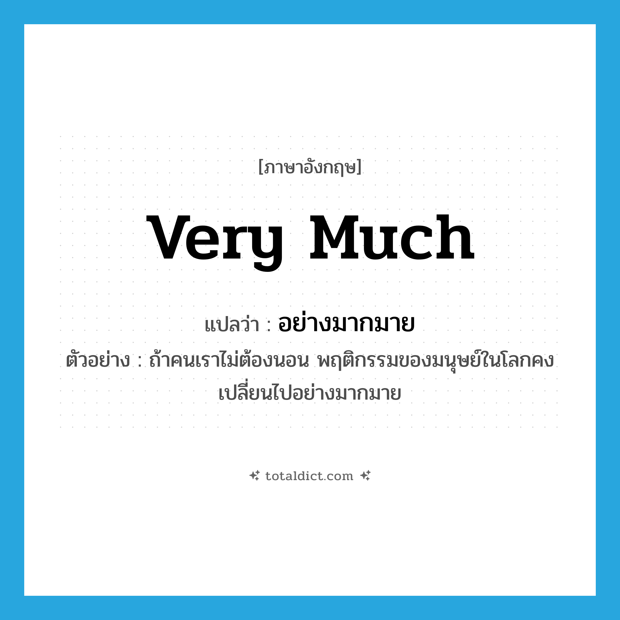 very much แปลว่า?, คำศัพท์ภาษาอังกฤษ very much แปลว่า อย่างมากมาย ประเภท ADV ตัวอย่าง ถ้าคนเราไม่ต้องนอน พฤติกรรมของมนุษย์ในโลกคงเปลี่ยนไปอย่างมากมาย หมวด ADV