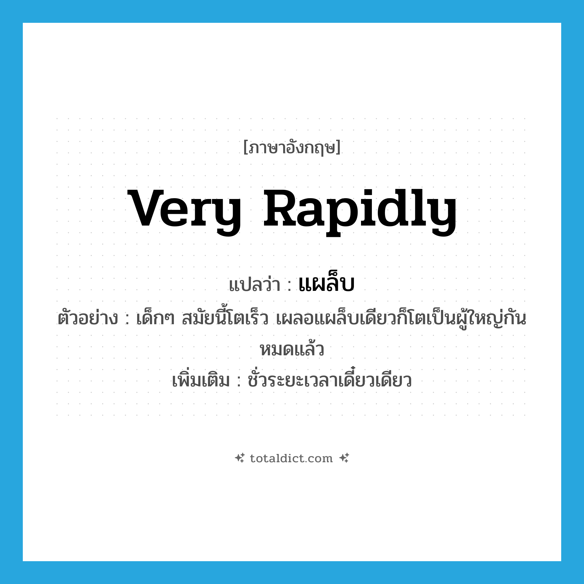 very rapidly แปลว่า?, คำศัพท์ภาษาอังกฤษ very rapidly แปลว่า แผล็บ ประเภท ADV ตัวอย่าง เด็กๆ สมัยนี้โตเร็ว เผลอแผล็บเดียวก็โตเป็นผู้ใหญ่กันหมดแล้ว เพิ่มเติม ชั่วระยะเวลาเดี๋ยวเดียว หมวด ADV