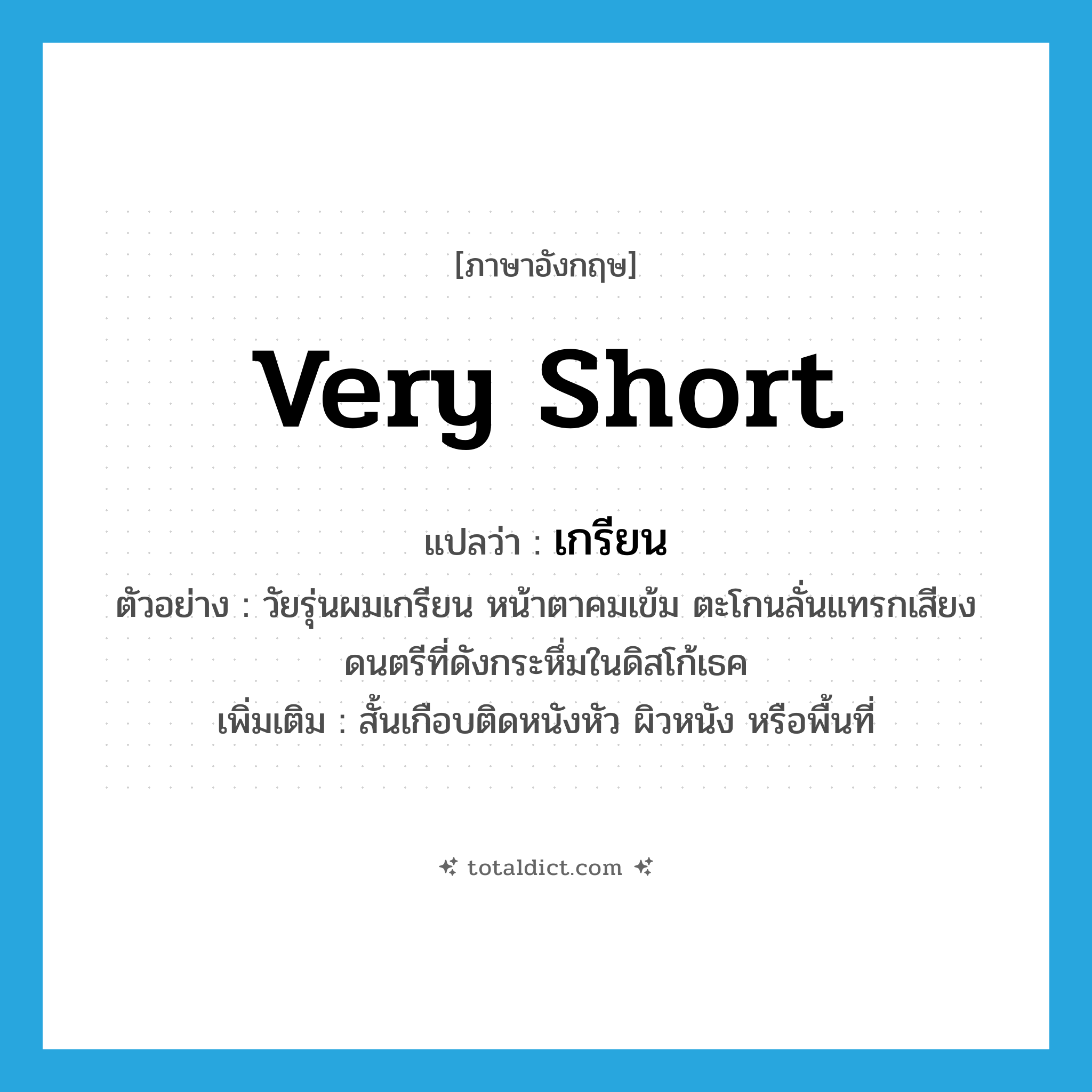 very short แปลว่า?, คำศัพท์ภาษาอังกฤษ very short แปลว่า เกรียน ประเภท ADJ ตัวอย่าง วัยรุ่นผมเกรียน หน้าตาคมเข้ม ตะโกนลั่นแทรกเสียงดนตรีที่ดังกระหึ่มในดิสโก้เธค เพิ่มเติม สั้นเกือบติดหนังหัว ผิวหนัง หรือพื้นที่ หมวด ADJ