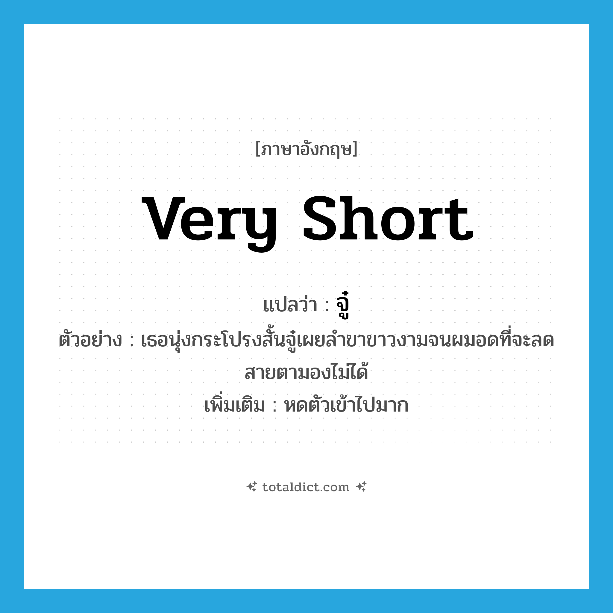 very short แปลว่า?, คำศัพท์ภาษาอังกฤษ very short แปลว่า จู๋ ประเภท ADV ตัวอย่าง เธอนุ่งกระโปรงสั้นจู๋เผยลำขาขาวงามจนผมอดที่จะลดสายตามองไม่ได้ เพิ่มเติม หดตัวเข้าไปมาก หมวด ADV