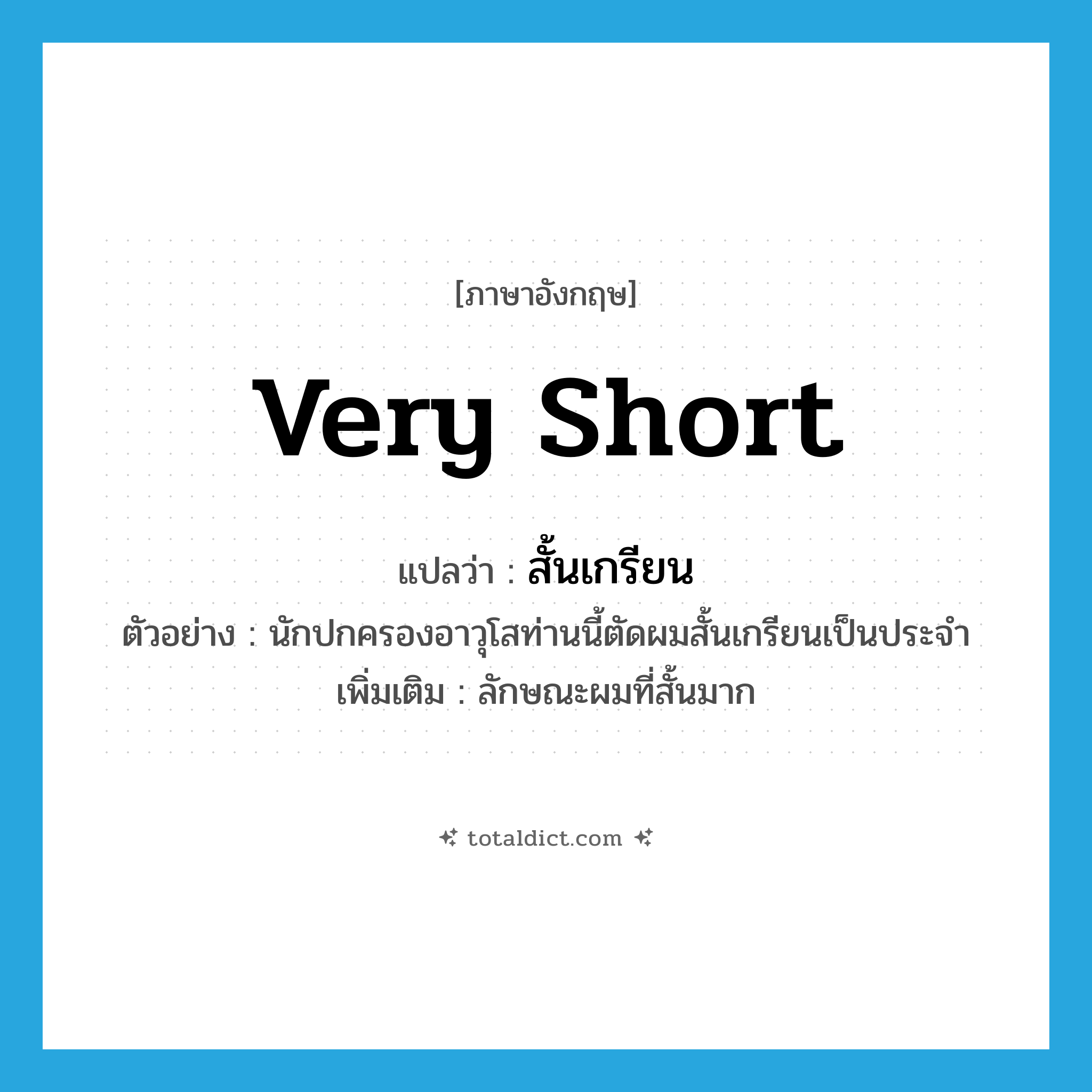 very short แปลว่า?, คำศัพท์ภาษาอังกฤษ very short แปลว่า สั้นเกรียน ประเภท ADJ ตัวอย่าง นักปกครองอาวุโสท่านนี้ตัดผมสั้นเกรียนเป็นประจำ เพิ่มเติม ลักษณะผมที่สั้นมาก หมวด ADJ