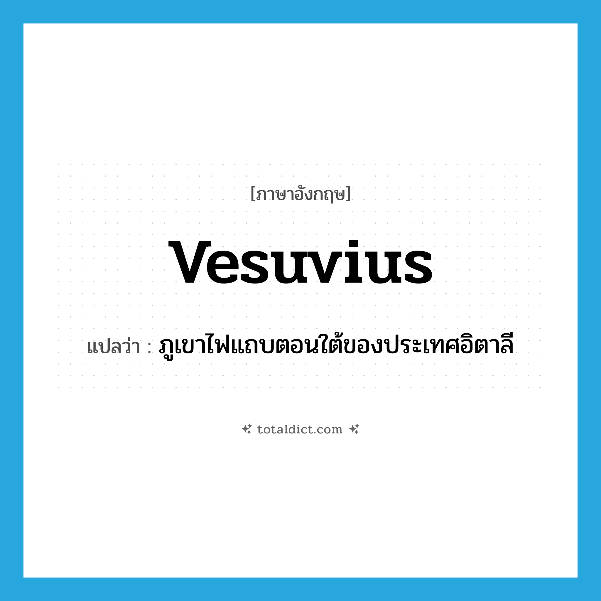 Vesuvius แปลว่า?, คำศัพท์ภาษาอังกฤษ Vesuvius แปลว่า ภูเขาไฟแถบตอนใต้ของประเทศอิตาลี ประเภท N หมวด N