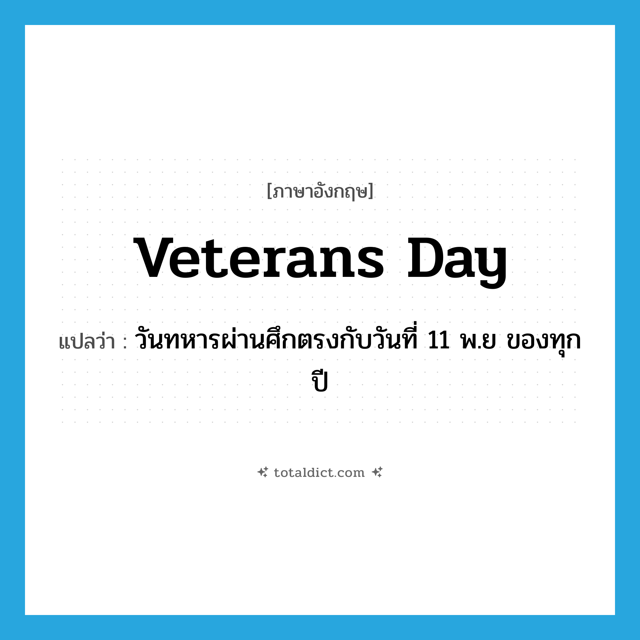 Veterans Day แปลว่า?, คำศัพท์ภาษาอังกฤษ Veterans Day แปลว่า วันทหารผ่านศึกตรงกับวันที่ 11 พ.ย ของทุกปี ประเภท N หมวด N