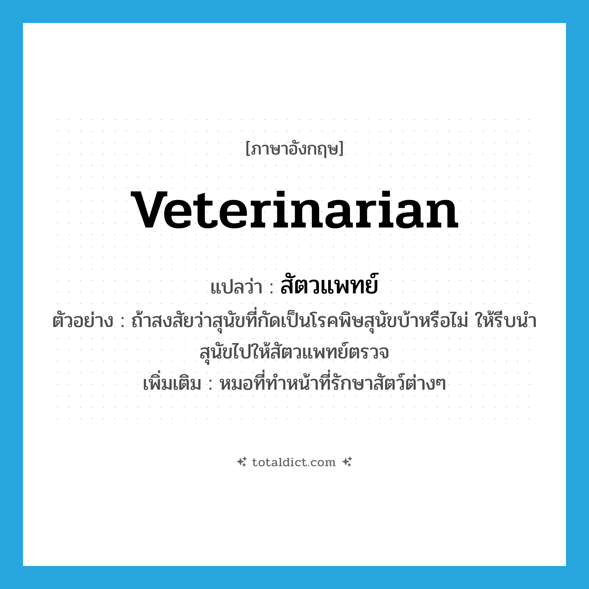 veterinarian แปลว่า?, คำศัพท์ภาษาอังกฤษ veterinarian แปลว่า สัตวแพทย์ ประเภท N ตัวอย่าง ถ้าสงสัยว่าสุนัขที่กัดเป็นโรคพิษสุนัขบ้าหรือไม่ ให้รีบนำสุนัขไปให้สัตวแพทย์ตรวจ เพิ่มเติม หมอที่ทำหน้าที่รักษาสัตว์ต่างๆ หมวด N