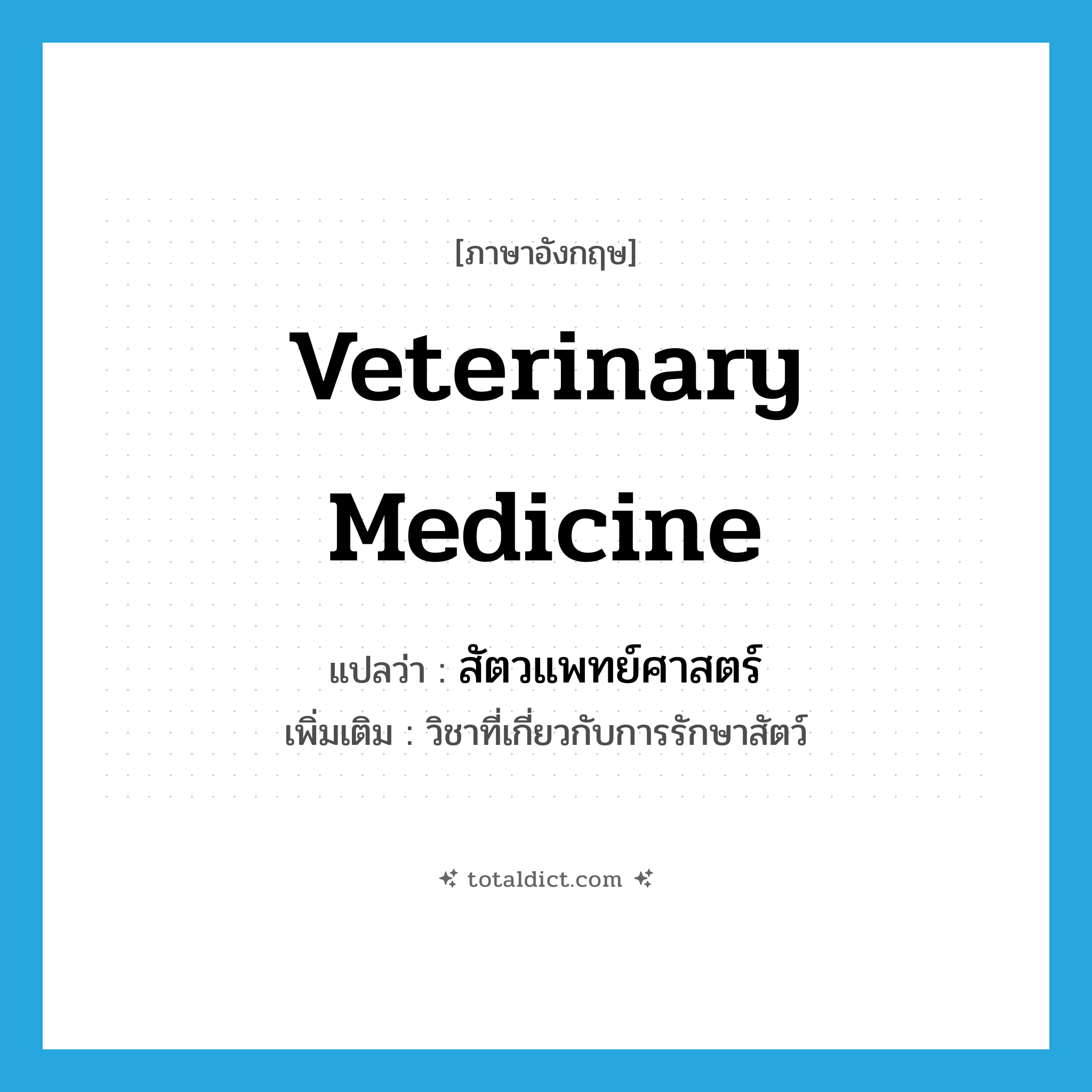 veterinary medicine แปลว่า?, คำศัพท์ภาษาอังกฤษ veterinary medicine แปลว่า สัตวแพทย์ศาสตร์ ประเภท N เพิ่มเติม วิชาที่เกี่ยวกับการรักษาสัตว์ หมวด N