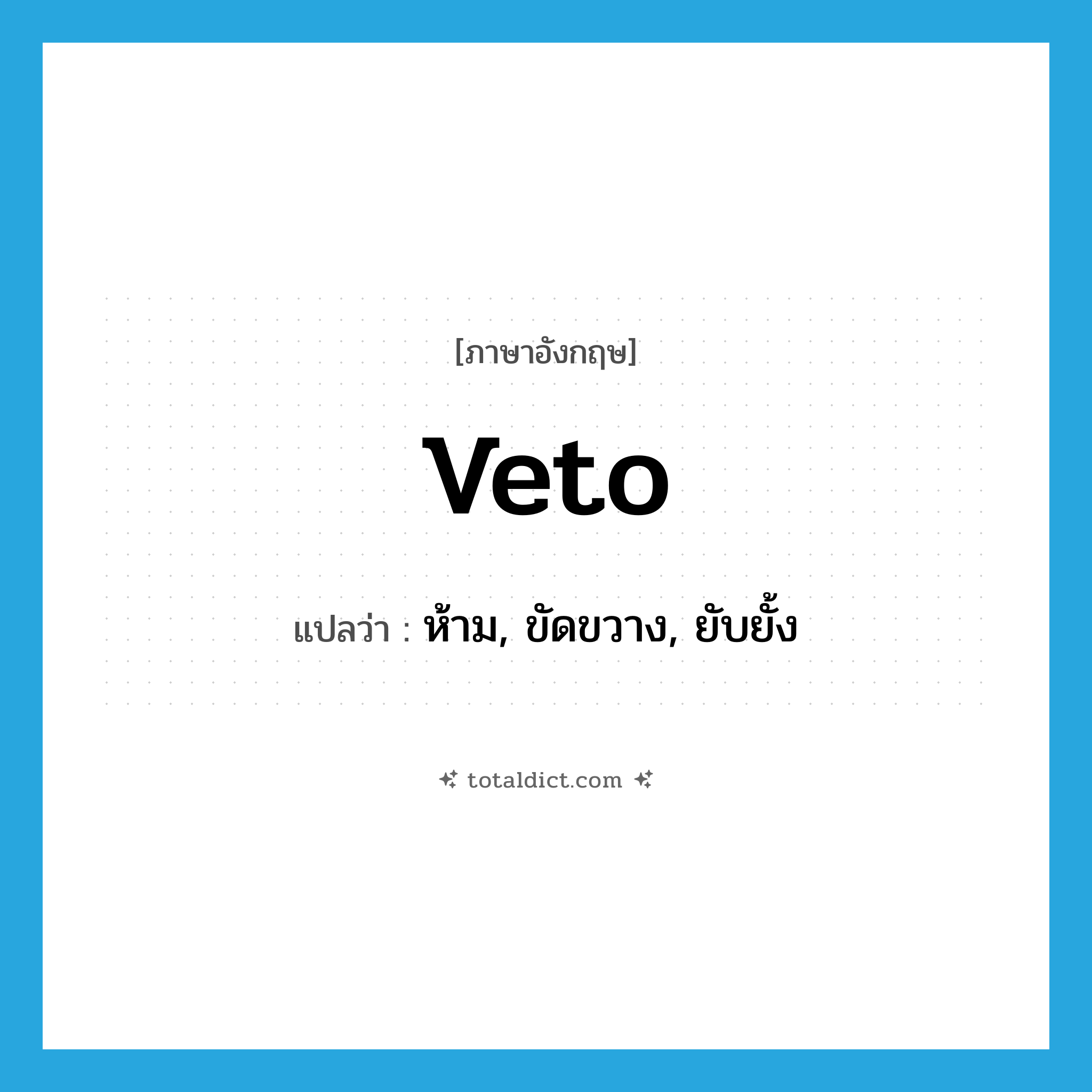 veto แปลว่า?, คำศัพท์ภาษาอังกฤษ veto แปลว่า ห้าม, ขัดขวาง, ยับยั้ง ประเภท VT หมวด VT