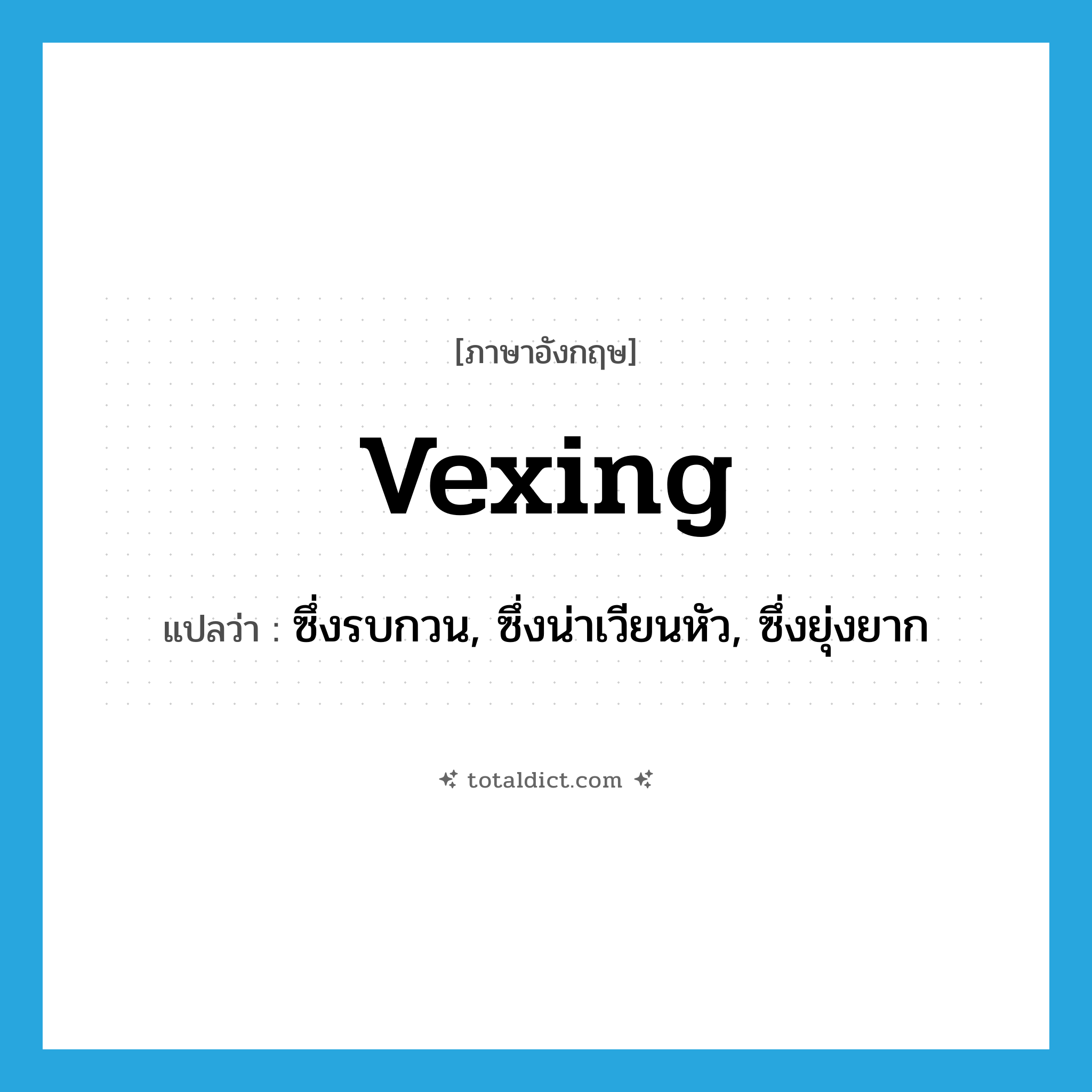 vexing แปลว่า?, คำศัพท์ภาษาอังกฤษ vexing แปลว่า ซึ่งรบกวน, ซึ่งน่าเวียนหัว, ซึ่งยุ่งยาก ประเภท N หมวด N