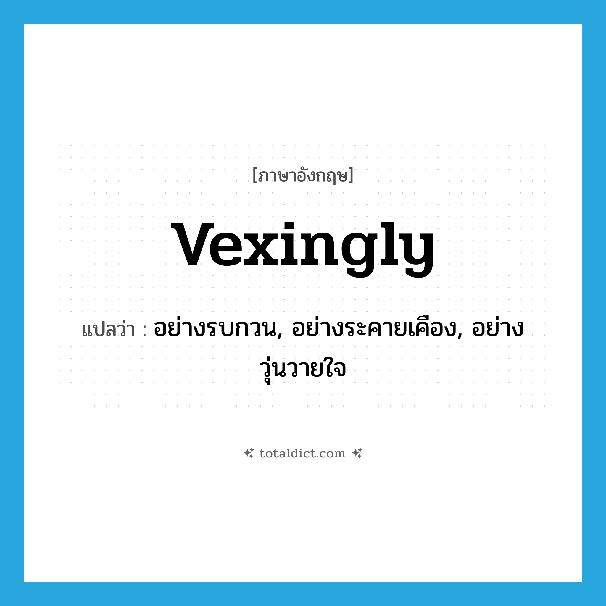 vexingly แปลว่า?, คำศัพท์ภาษาอังกฤษ vexingly แปลว่า อย่างรบกวน, อย่างระคายเคือง, อย่างวุ่นวายใจ ประเภท ADV หมวด ADV