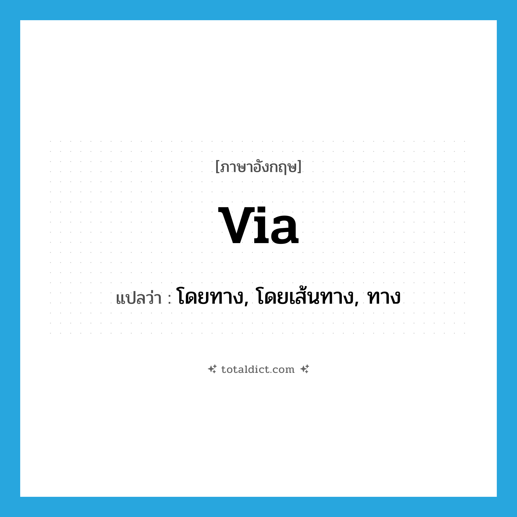 via แปลว่า?, คำศัพท์ภาษาอังกฤษ via แปลว่า โดยทาง, โดยเส้นทาง, ทาง ประเภท PREP หมวด PREP