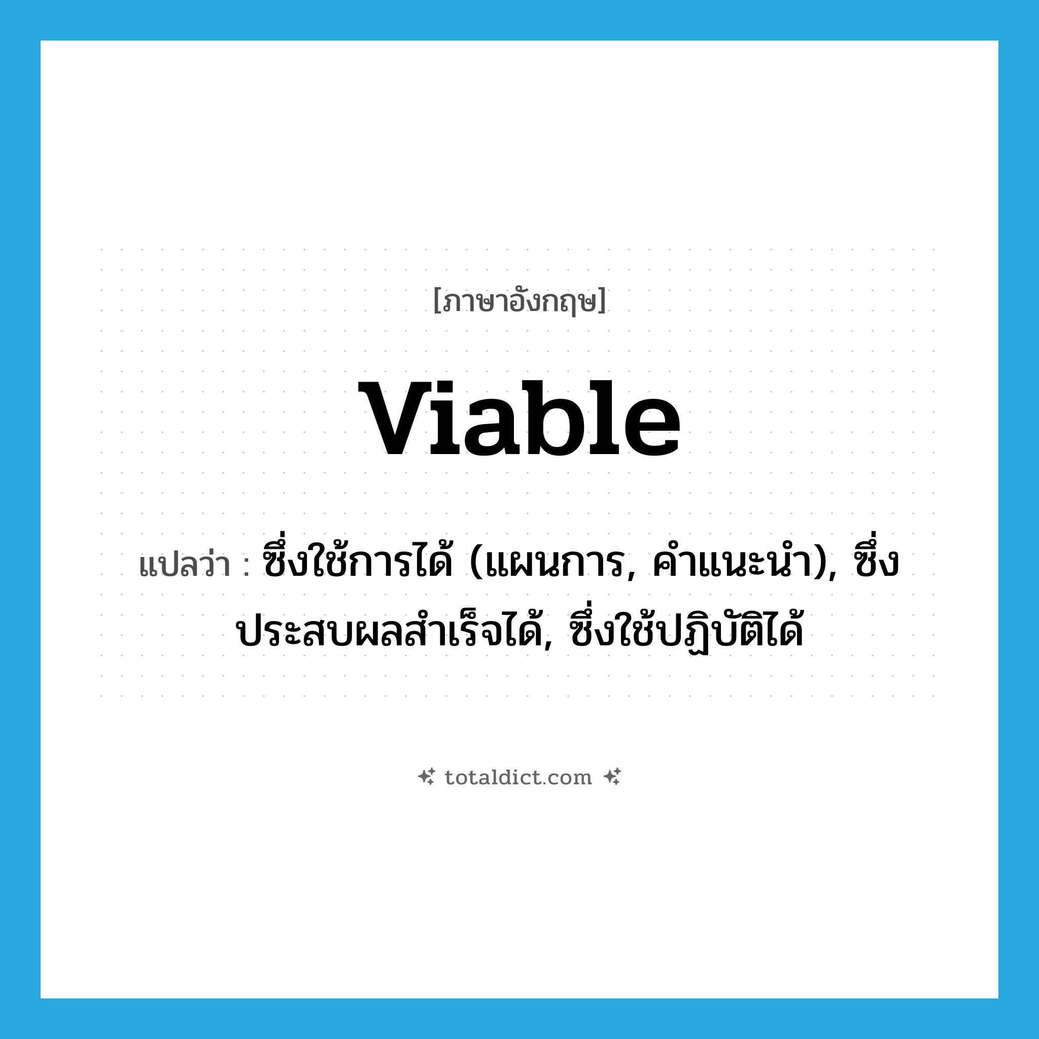 viable แปลว่า?, คำศัพท์ภาษาอังกฤษ viable แปลว่า ซึ่งใช้การได้ (แผนการ, คำแนะนำ), ซึ่งประสบผลสำเร็จได้, ซึ่งใช้ปฏิบัติได้ ประเภท ADJ หมวด ADJ