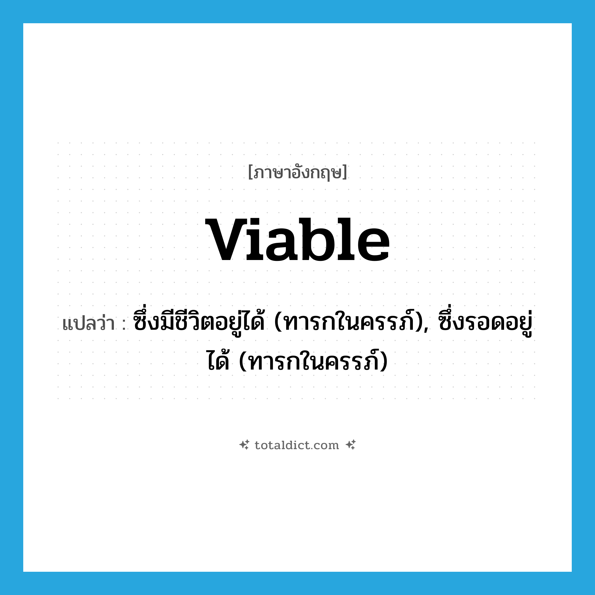 viable แปลว่า?, คำศัพท์ภาษาอังกฤษ viable แปลว่า ซึ่งมีชีวิตอยู่ได้ (ทารกในครรภ์), ซึ่งรอดอยู่ได้ (ทารกในครรภ์) ประเภท ADJ หมวด ADJ